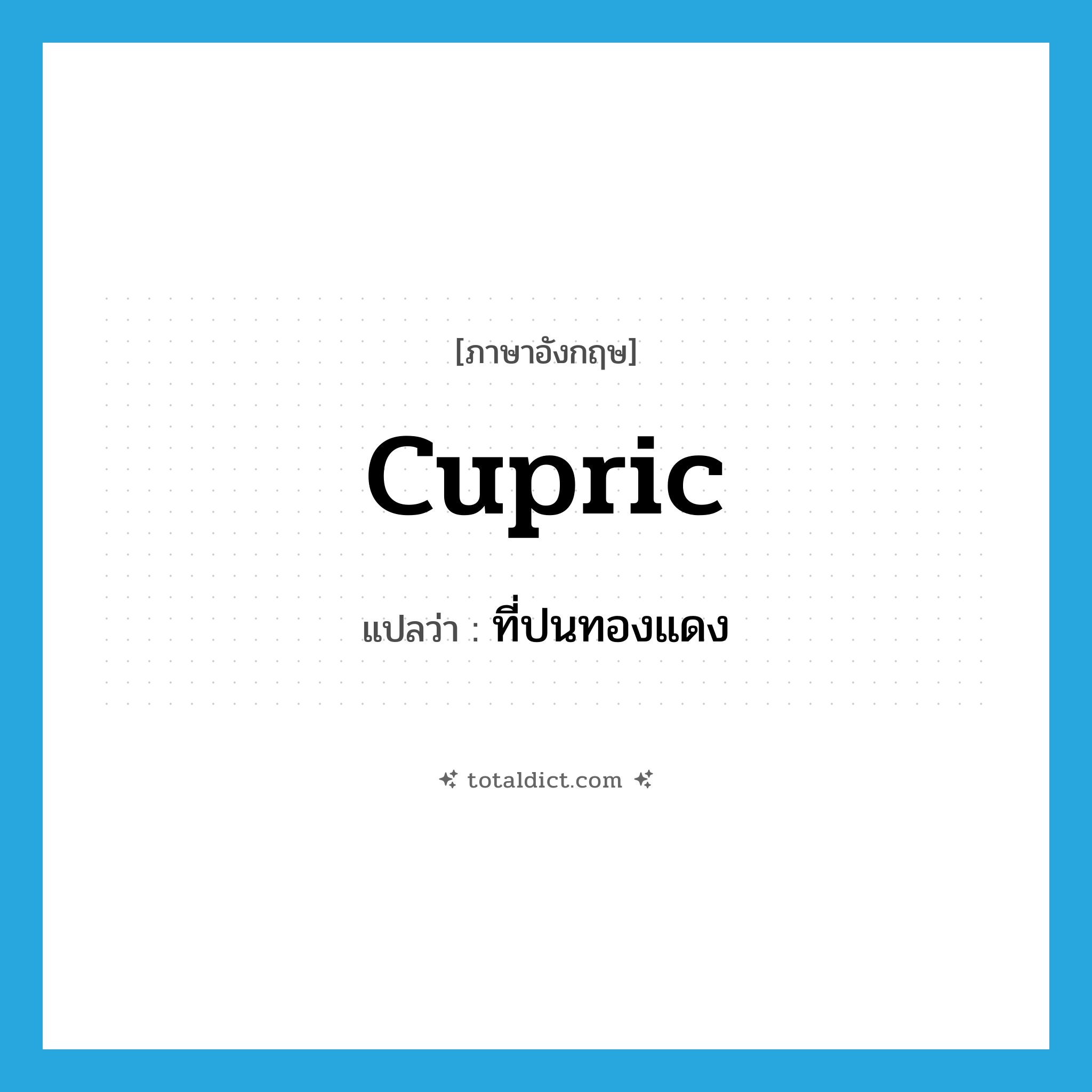 cupric แปลว่า?, คำศัพท์ภาษาอังกฤษ cupric แปลว่า ที่ปนทองแดง ประเภท ADJ หมวด ADJ