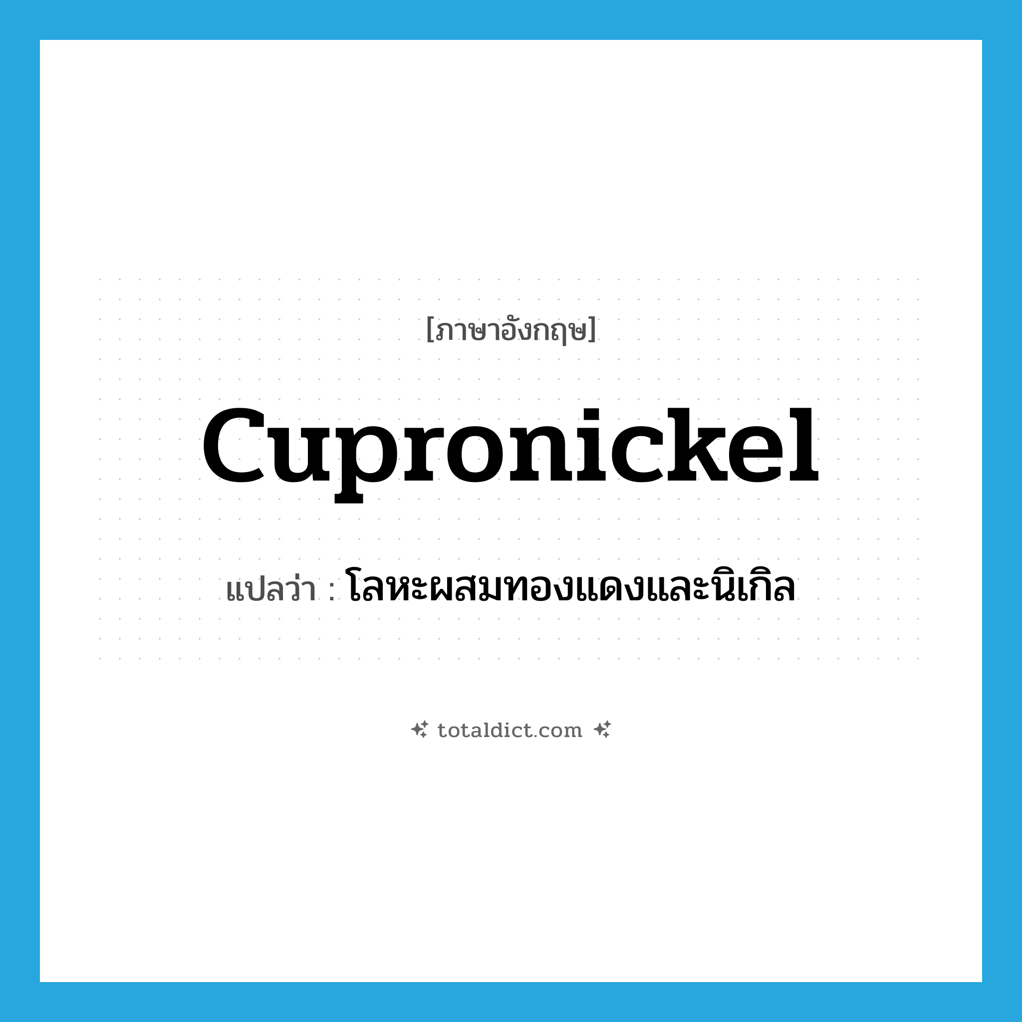 cupronickel แปลว่า?, คำศัพท์ภาษาอังกฤษ cupronickel แปลว่า โลหะผสมทองแดงและนิเกิล ประเภท N หมวด N