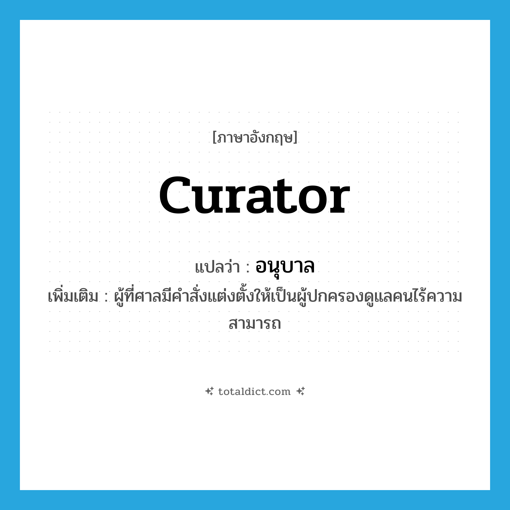 อนุบาล ภาษาอังกฤษ?, คำศัพท์ภาษาอังกฤษ อนุบาล แปลว่า curator ประเภท N เพิ่มเติม ผู้ที่ศาลมีคำสั่งแต่งตั้งให้เป็นผู้ปกครองดูแลคนไร้ความสามารถ หมวด N