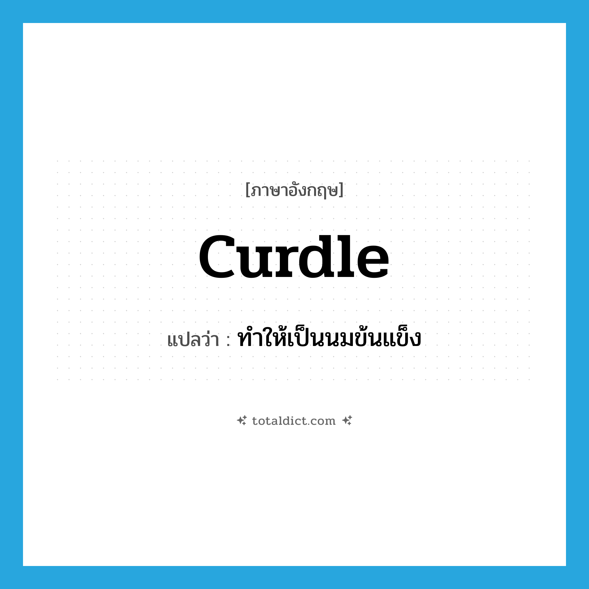 curdle แปลว่า?, คำศัพท์ภาษาอังกฤษ curdle แปลว่า ทำให้เป็นนมข้นแข็ง ประเภท VT หมวด VT