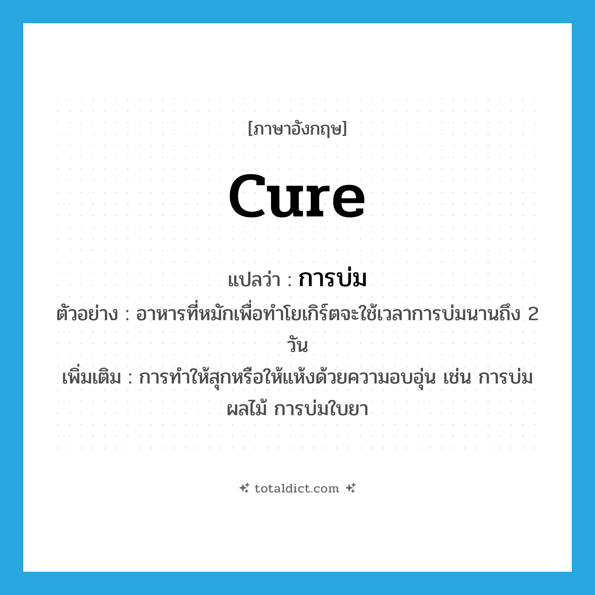 cure แปลว่า?, คำศัพท์ภาษาอังกฤษ cure แปลว่า การบ่ม ประเภท N ตัวอย่าง อาหารที่หมักเพื่อทำโยเกิร์ตจะใช้เวลาการบ่มนานถึง 2 วัน เพิ่มเติม การทำให้สุกหรือให้แห้งด้วยความอบอุ่น เช่น การบ่มผลไม้ การบ่มใบยา หมวด N