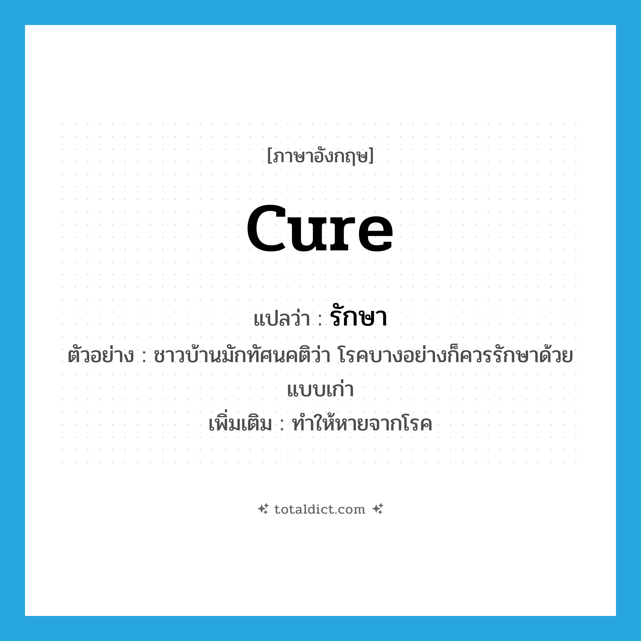 cure แปลว่า?, คำศัพท์ภาษาอังกฤษ cure แปลว่า รักษา ประเภท V ตัวอย่าง ชาวบ้านมักทัศนคติว่า โรคบางอย่างก็ควรรักษาด้วยแบบเก่า เพิ่มเติม ทำให้หายจากโรค หมวด V
