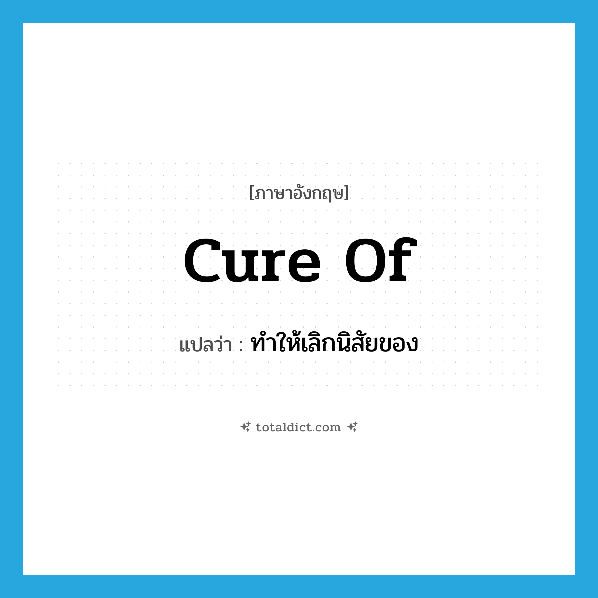 cure of แปลว่า?, คำศัพท์ภาษาอังกฤษ cure of แปลว่า ทำให้เลิกนิสัยของ ประเภท PHRV หมวด PHRV