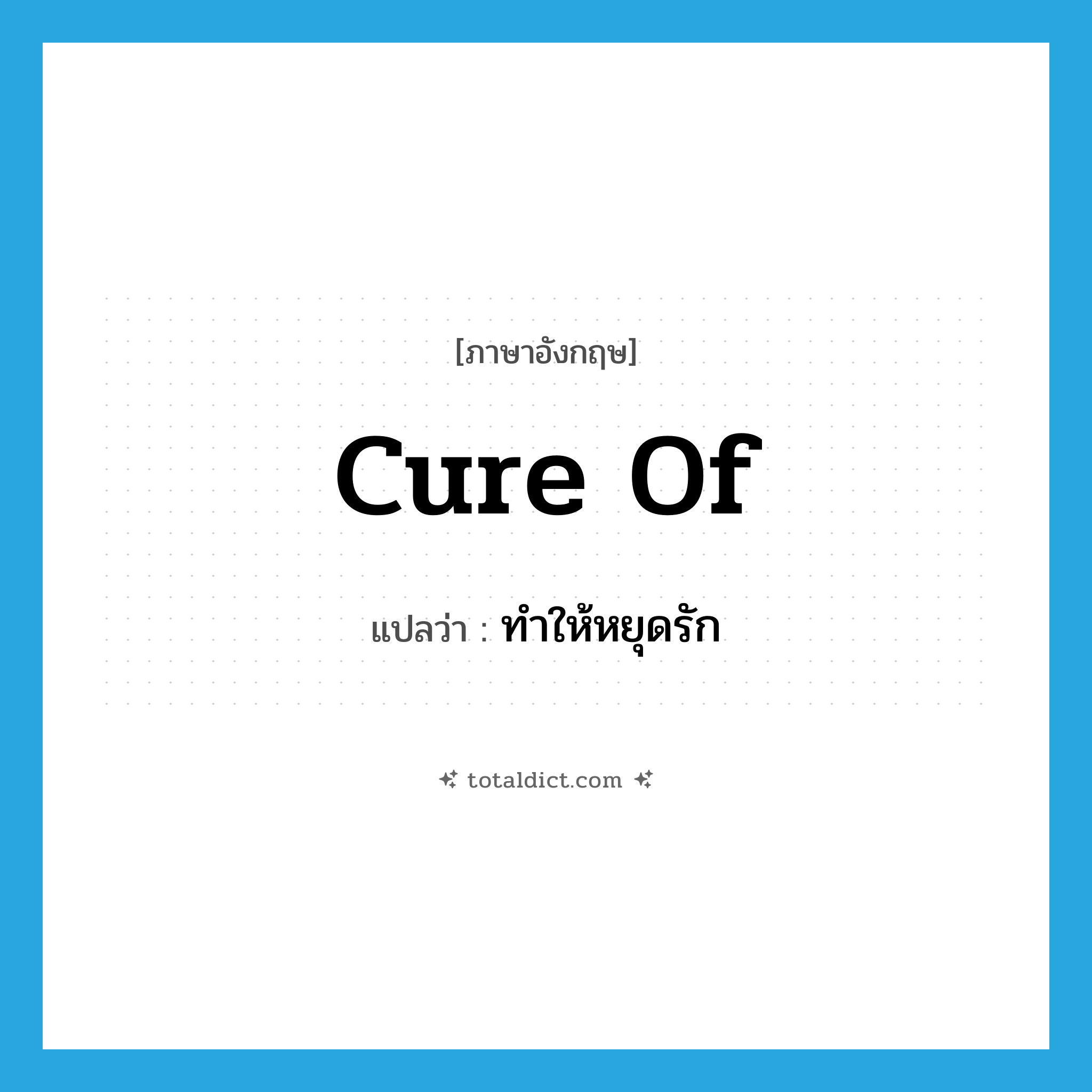 cure of แปลว่า?, คำศัพท์ภาษาอังกฤษ cure of แปลว่า ทำให้หยุดรัก ประเภท PHRV หมวด PHRV