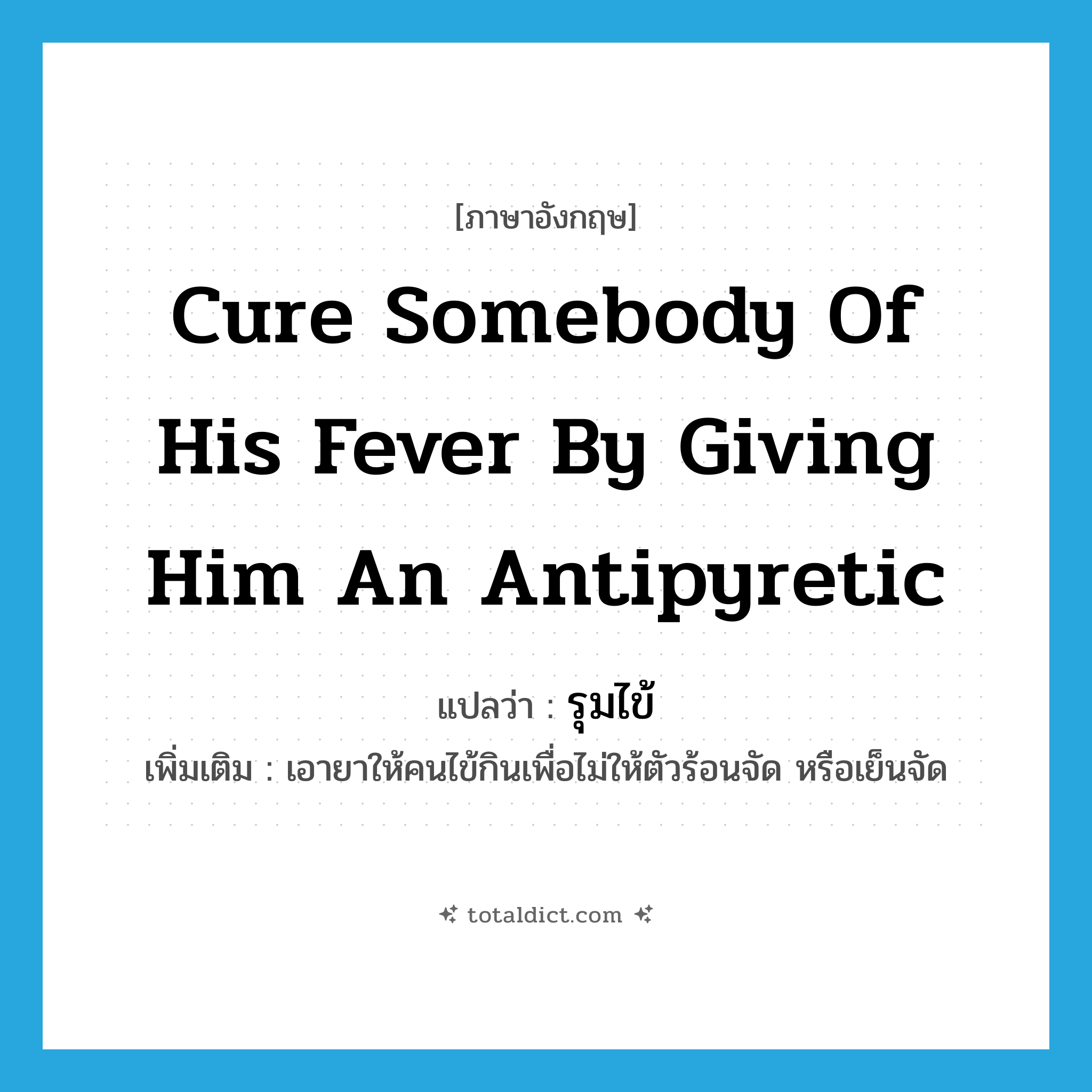 cure somebody of his fever by giving him an antipyretic แปลว่า?, คำศัพท์ภาษาอังกฤษ cure somebody of his fever by giving him an antipyretic แปลว่า รุมไข้ ประเภท V เพิ่มเติม เอายาให้คนไข้กินเพื่อไม่ให้ตัวร้อนจัด หรือเย็นจัด หมวด V
