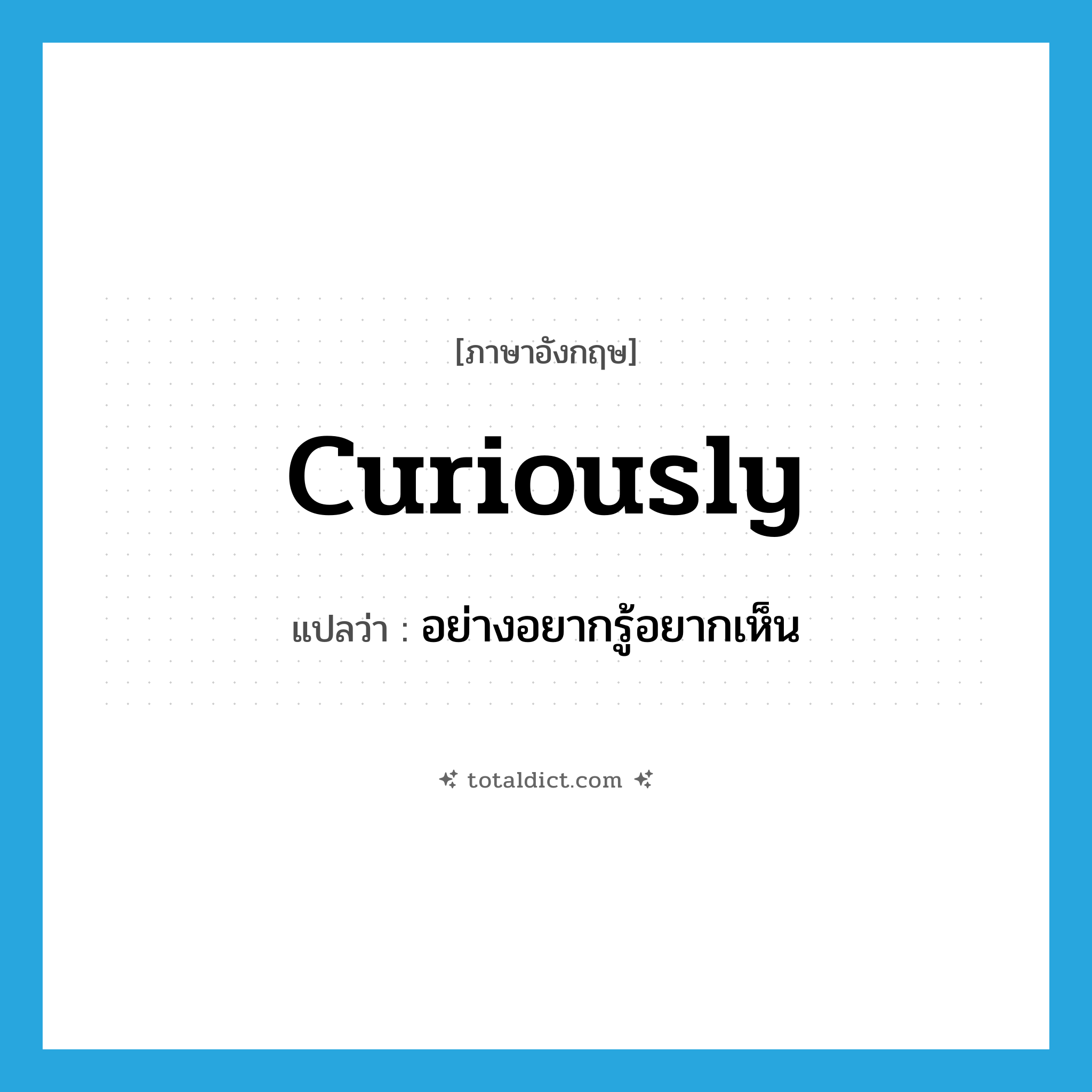 curiously แปลว่า?, คำศัพท์ภาษาอังกฤษ curiously แปลว่า อย่างอยากรู้อยากเห็น ประเภท ADV หมวด ADV
