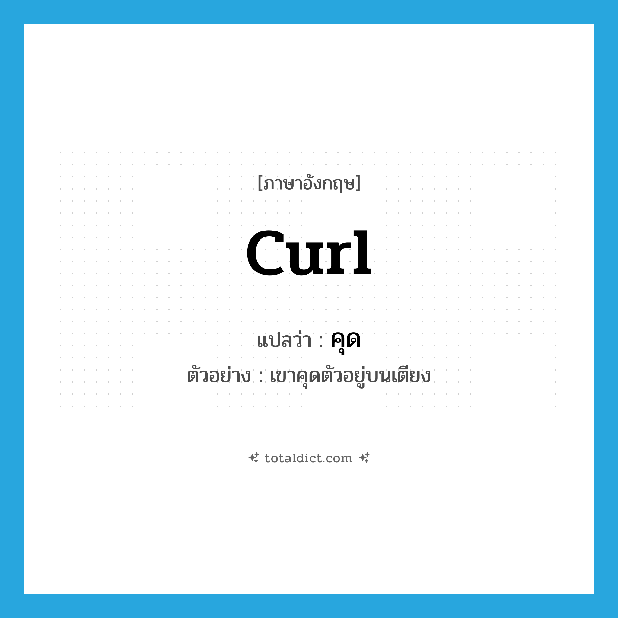 curl แปลว่า?, คำศัพท์ภาษาอังกฤษ curl แปลว่า คุด ประเภท V ตัวอย่าง เขาคุดตัวอยู่บนเตียง หมวด V