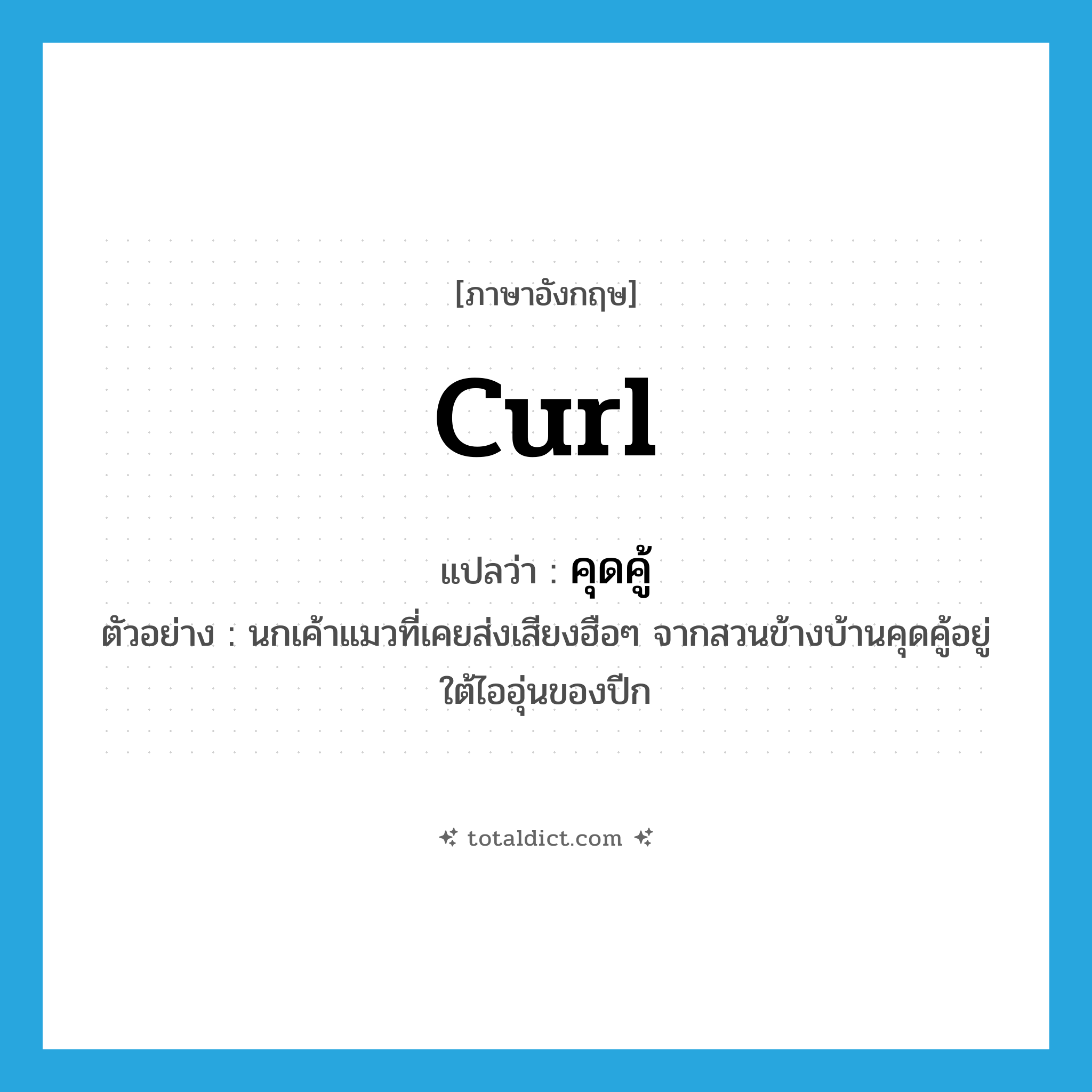 curl แปลว่า?, คำศัพท์ภาษาอังกฤษ curl แปลว่า คุดคู้ ประเภท V ตัวอย่าง นกเค้าแมวที่เคยส่งเสียงฮือๆ จากสวนข้างบ้านคุดคู้อยู่ใต้ไออุ่นของปีก หมวด V