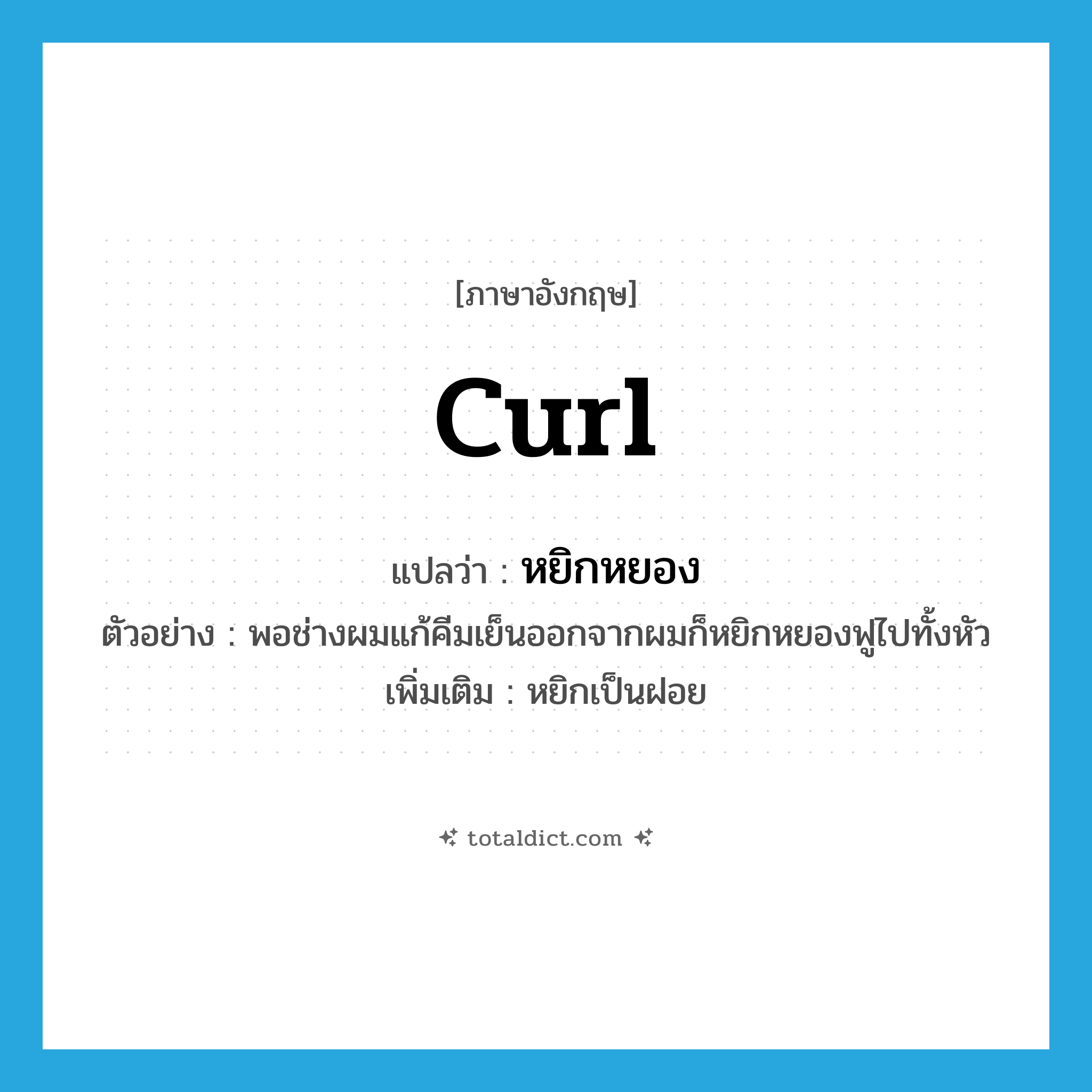 curl แปลว่า?, คำศัพท์ภาษาอังกฤษ curl แปลว่า หยิกหยอง ประเภท V ตัวอย่าง พอช่างผมแก้คีมเย็นออกจากผมก็หยิกหยองฟูไปทั้งหัว เพิ่มเติม หยิกเป็นฝอย หมวด V