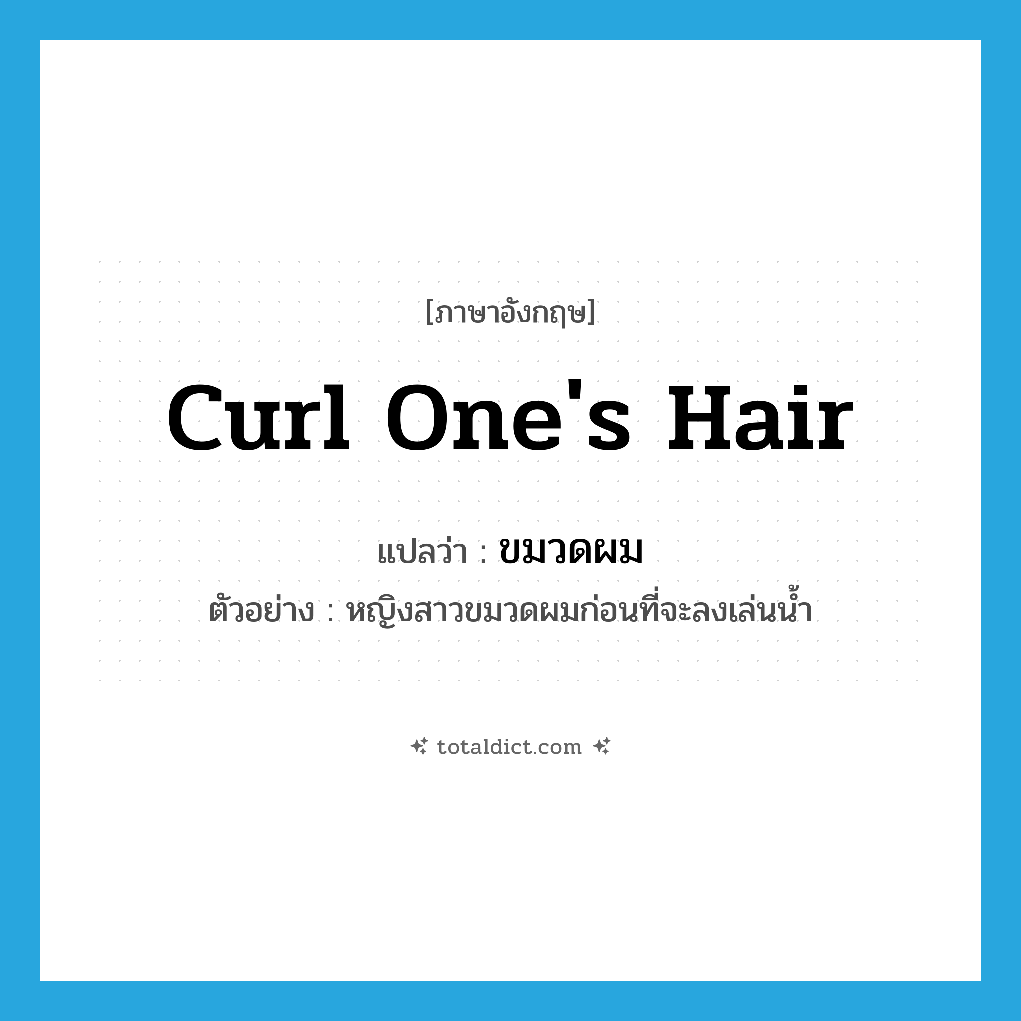 curl one&#39;s hair แปลว่า?, คำศัพท์ภาษาอังกฤษ curl one&#39;s hair แปลว่า ขมวดผม ประเภท V ตัวอย่าง หญิงสาวขมวดผมก่อนที่จะลงเล่นน้ำ หมวด V