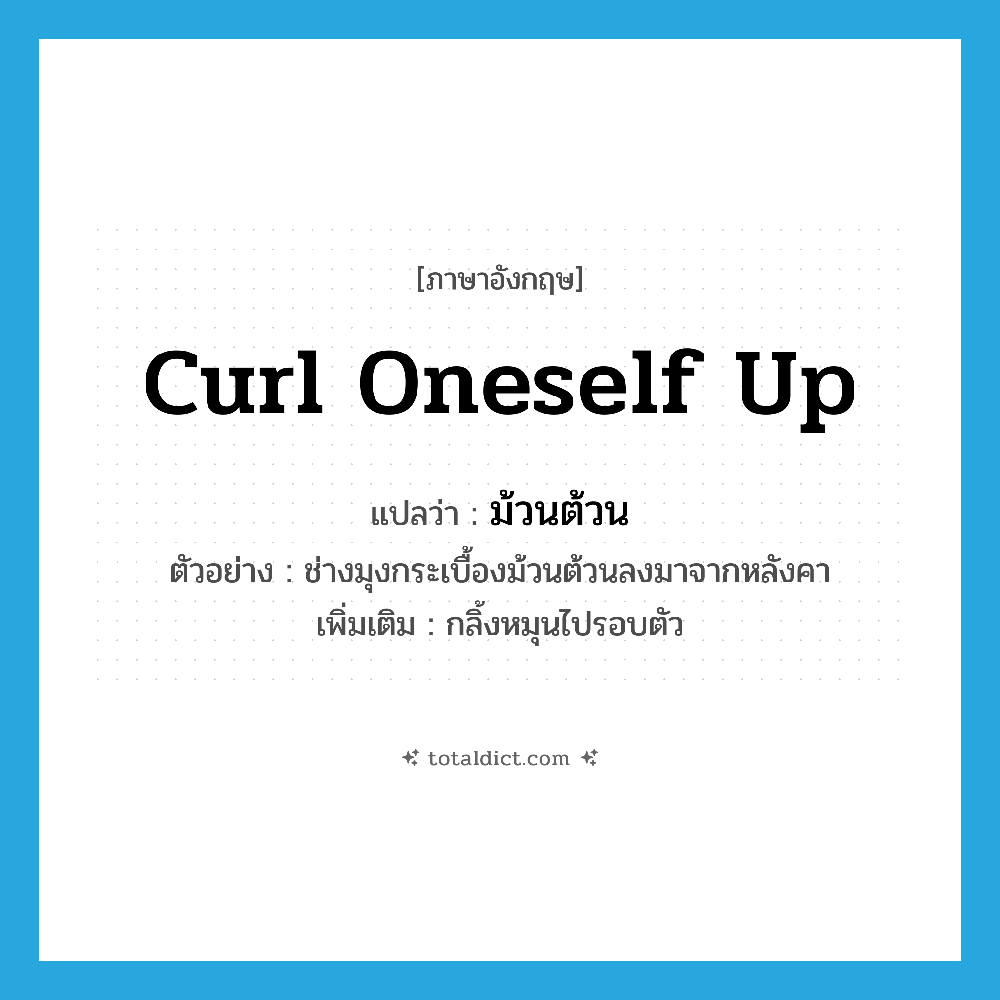 curl oneself up แปลว่า?, คำศัพท์ภาษาอังกฤษ curl oneself up แปลว่า ม้วนต้วน ประเภท V ตัวอย่าง ช่างมุงกระเบื้องม้วนต้วนลงมาจากหลังคา เพิ่มเติม กลิ้งหมุนไปรอบตัว หมวด V
