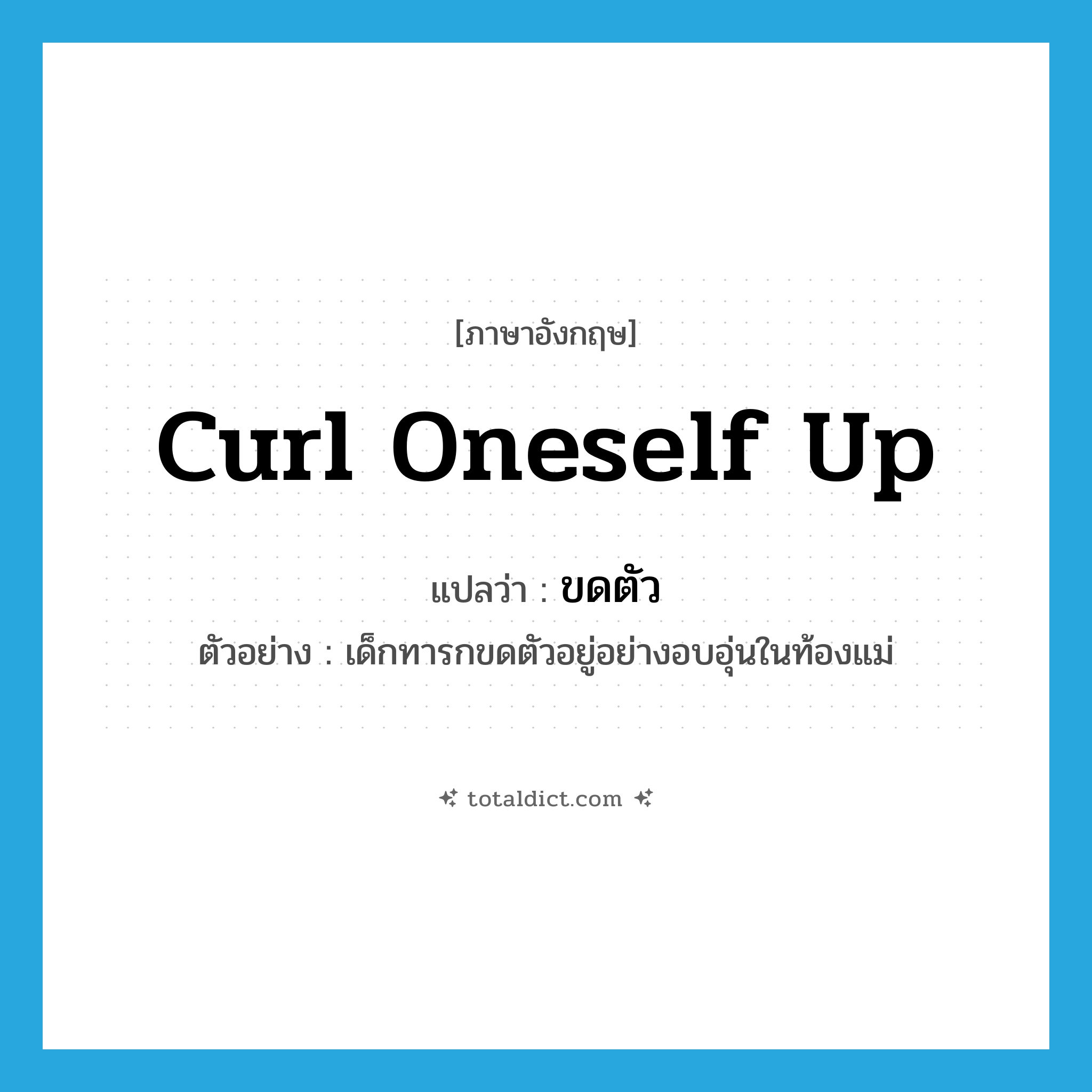 curl oneself up แปลว่า?, คำศัพท์ภาษาอังกฤษ curl oneself up แปลว่า ขดตัว ประเภท V ตัวอย่าง เด็กทารกขดตัวอยู่อย่างอบอุ่นในท้องแม่ หมวด V
