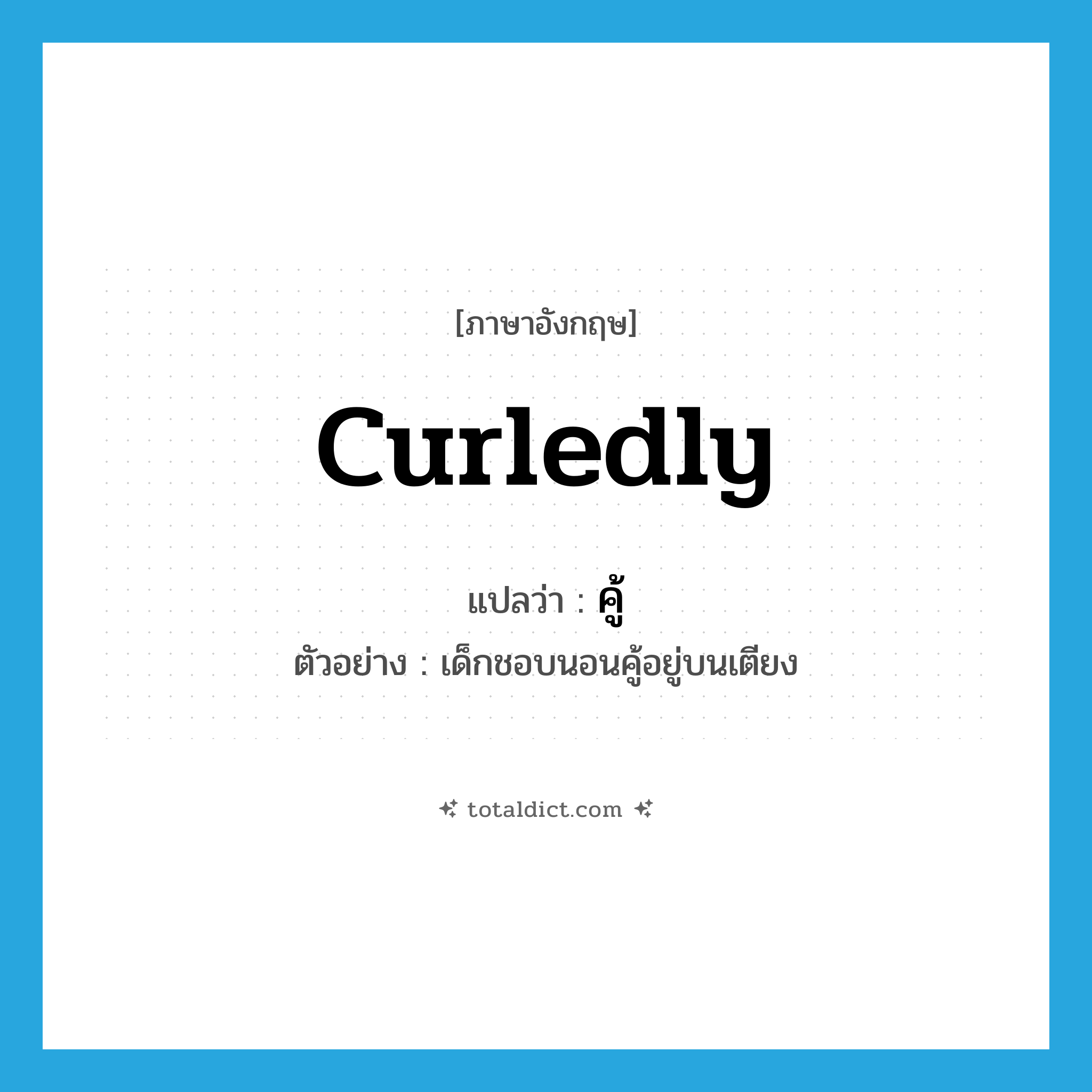 คู้ ภาษาอังกฤษ?, คำศัพท์ภาษาอังกฤษ คู้ แปลว่า curledly ประเภท ADV ตัวอย่าง เด็กชอบนอนคู้อยู่บนเตียง หมวด ADV