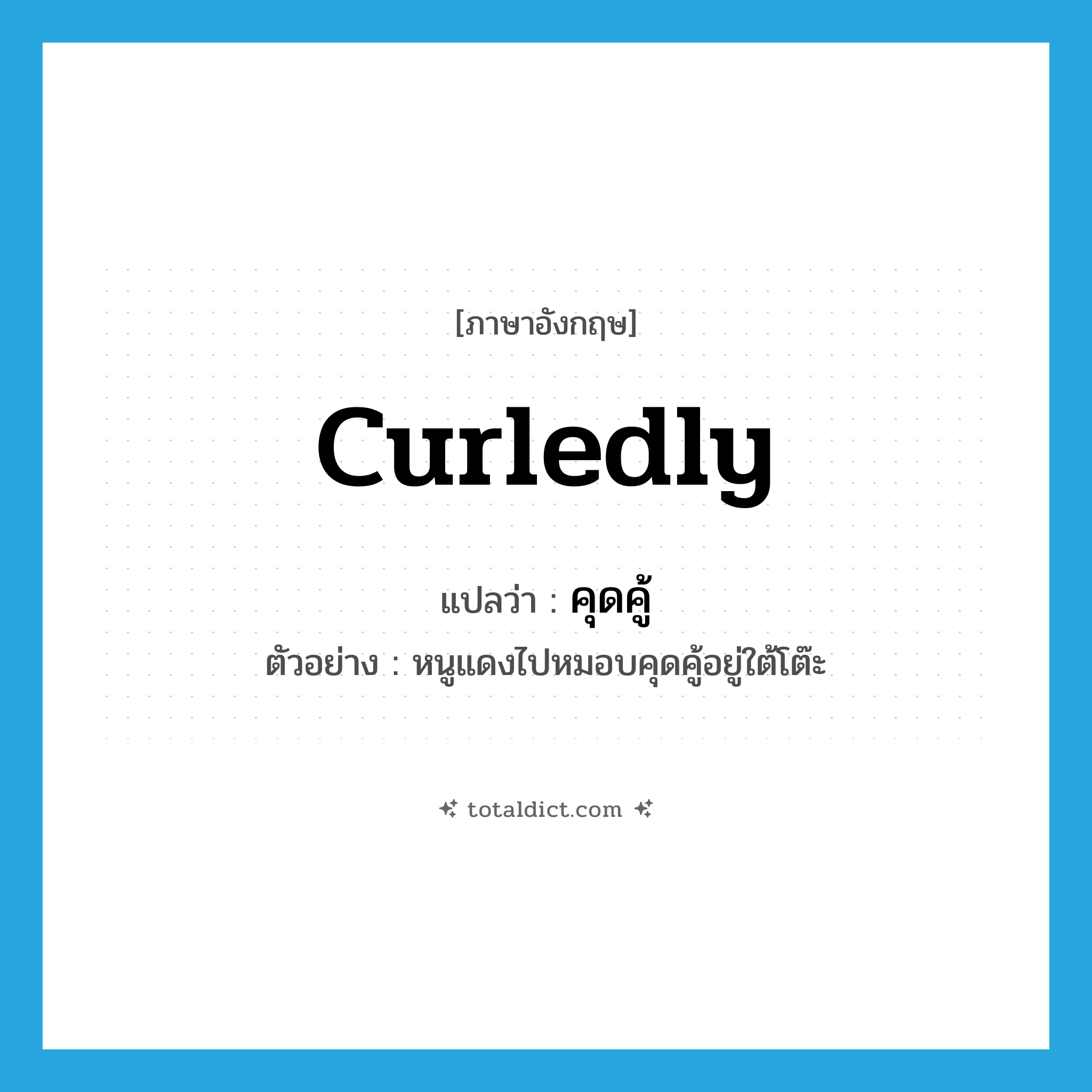 คุดคู้ ภาษาอังกฤษ?, คำศัพท์ภาษาอังกฤษ คุดคู้ แปลว่า curledly ประเภท ADV ตัวอย่าง หนูแดงไปหมอบคุดคู้อยู่ใต้โต๊ะ หมวด ADV