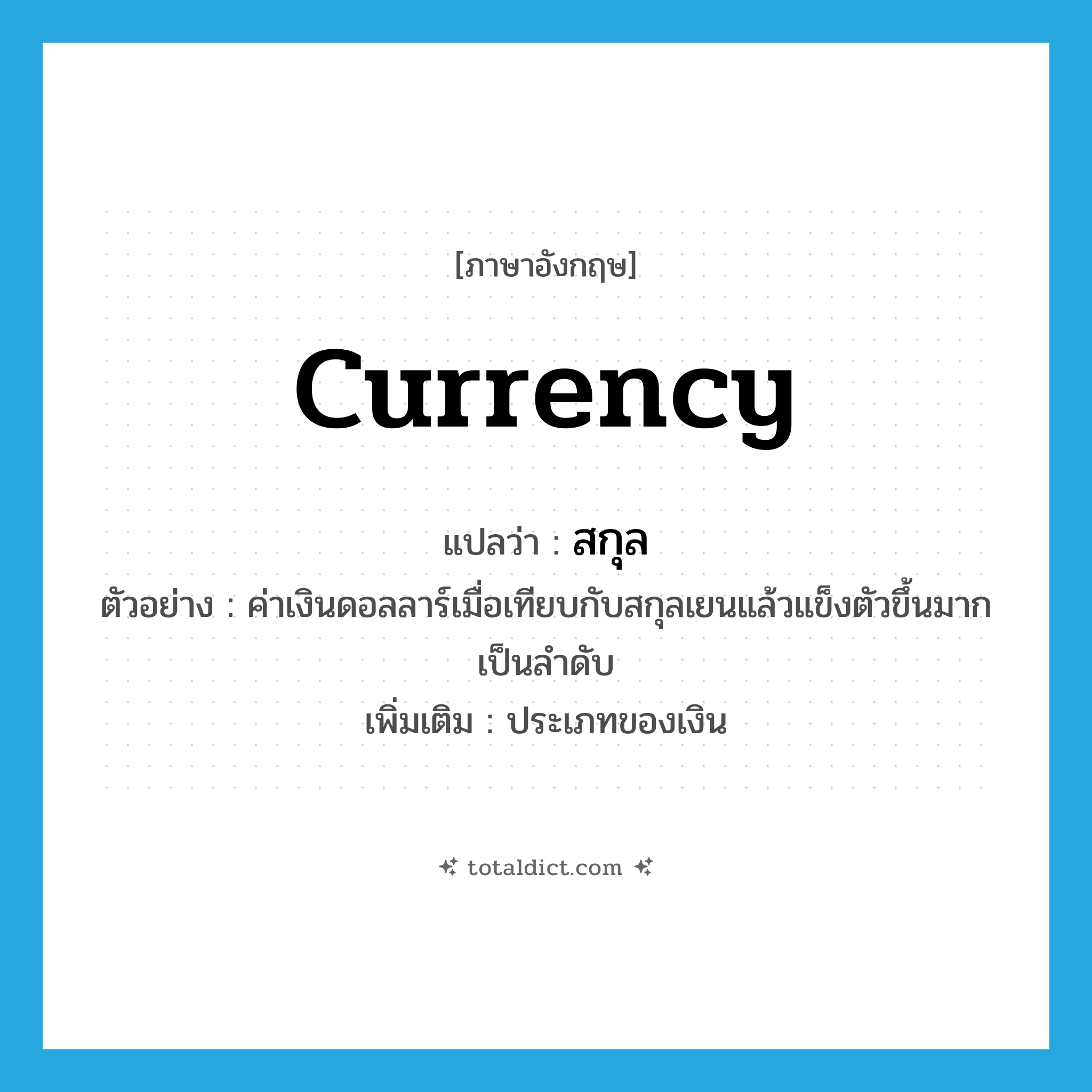 สกุล ภาษาอังกฤษ?, คำศัพท์ภาษาอังกฤษ สกุล แปลว่า currency ประเภท N ตัวอย่าง ค่าเงินดอลลาร์เมื่อเทียบกับสกุลเยนแล้วแข็งตัวขึ้นมากเป็นลำดับ เพิ่มเติม ประเภทของเงิน หมวด N