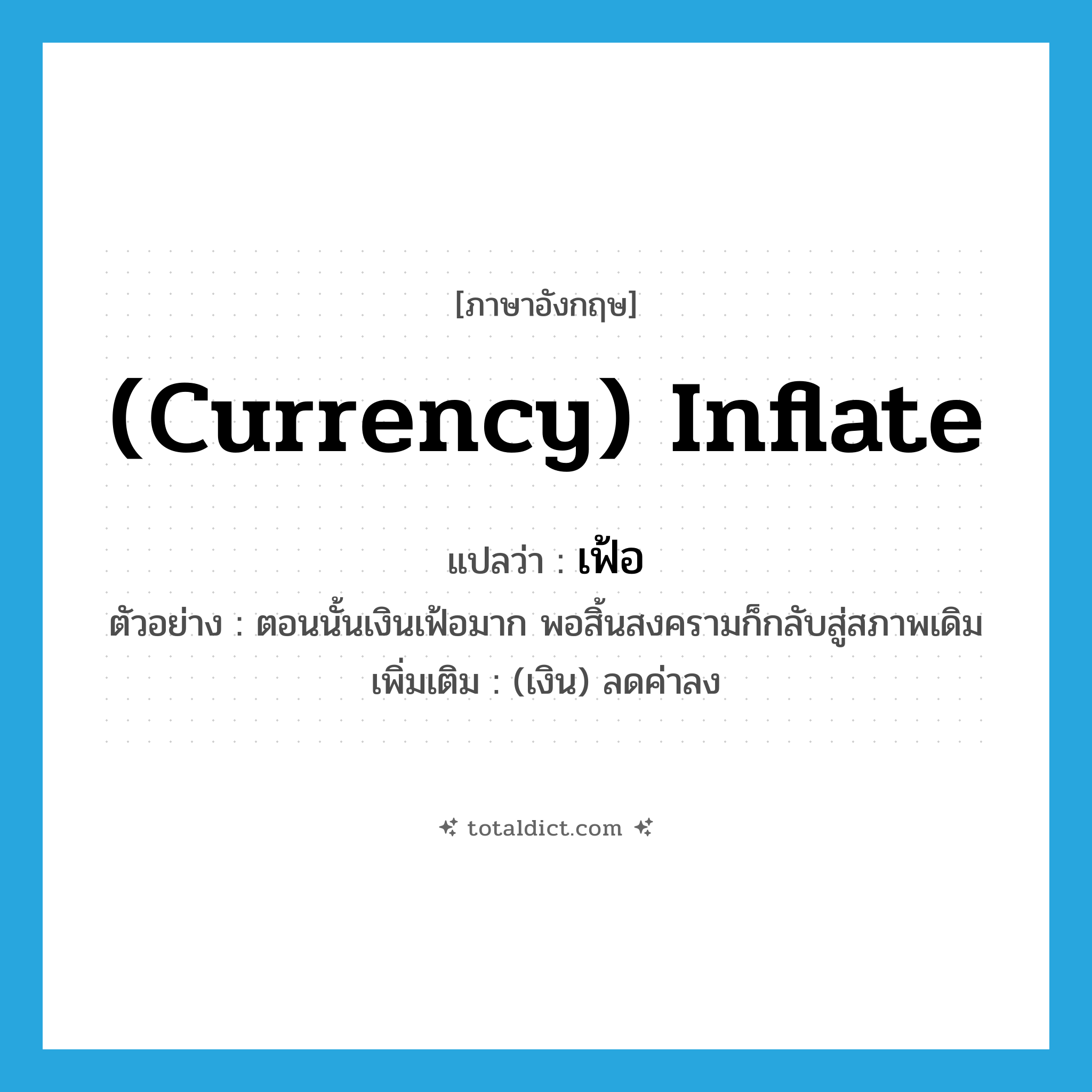 (currency) inflate แปลว่า?, คำศัพท์ภาษาอังกฤษ (currency) inflate แปลว่า เฟ้อ ประเภท V ตัวอย่าง ตอนนั้นเงินเฟ้อมาก พอสิ้นสงครามก็กลับสู่สภาพเดิม เพิ่มเติม (เงิน) ลดค่าลง หมวด V