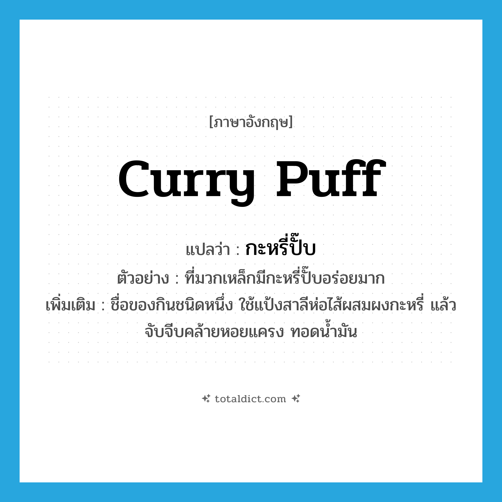 curry puff แปลว่า?, คำศัพท์ภาษาอังกฤษ curry puff แปลว่า กะหรี่ปั๊บ ประเภท N ตัวอย่าง ที่มวกเหล็กมีกะหรี่ปั๊บอร่อยมาก เพิ่มเติม ชื่อของกินชนิดหนึ่ง ใช้แป้งสาลีห่อไส้ผสมผงกะหรี่ แล้วจับจีบคล้ายหอยแครง ทอดน้ำมัน หมวด N