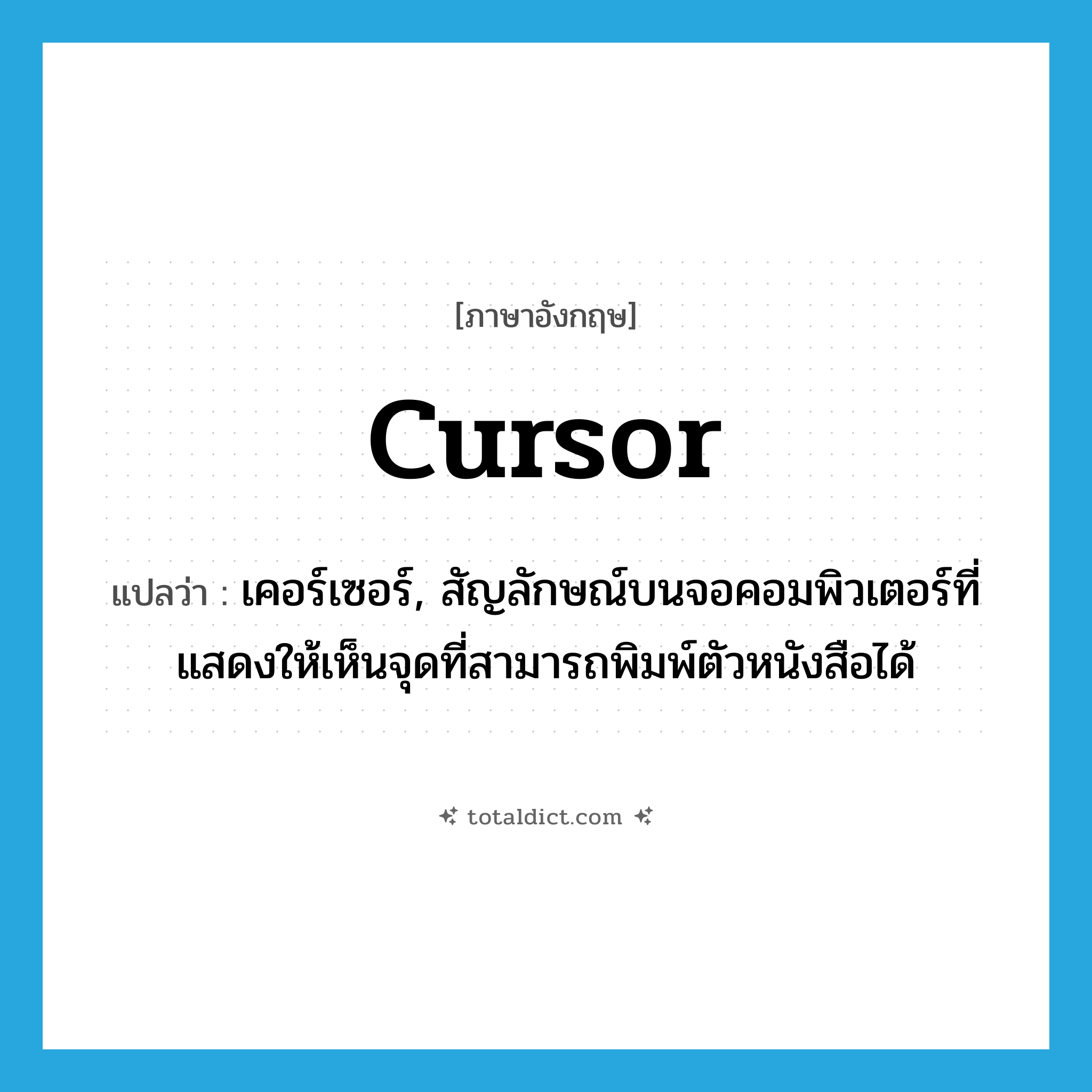 cursor แปลว่า?, คำศัพท์ภาษาอังกฤษ cursor แปลว่า เคอร์เซอร์, สัญลักษณ์บนจอคอมพิวเตอร์ที่แสดงให้เห็นจุดที่สามารถพิมพ์ตัวหนังสือได้ ประเภท N หมวด N