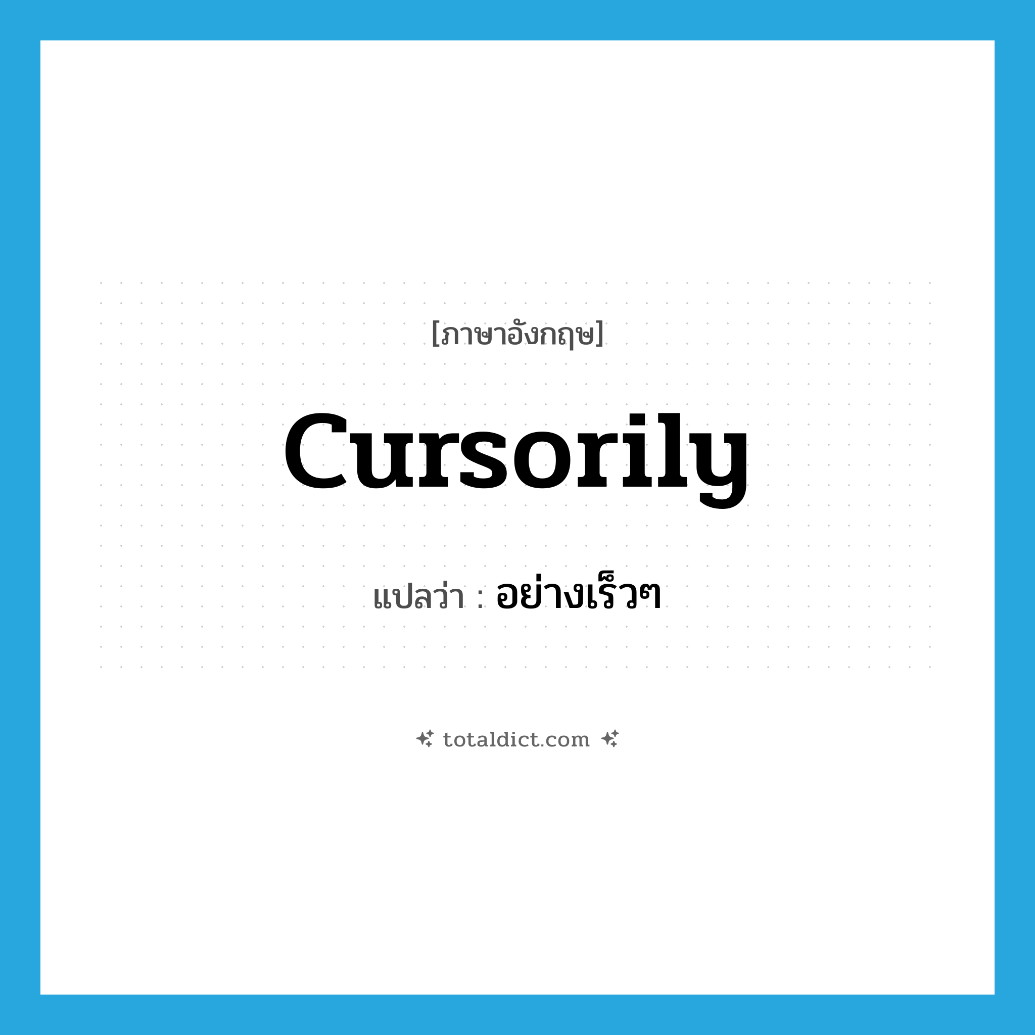 cursorily แปลว่า?, คำศัพท์ภาษาอังกฤษ cursorily แปลว่า อย่างเร็วๆ ประเภท ADV หมวด ADV