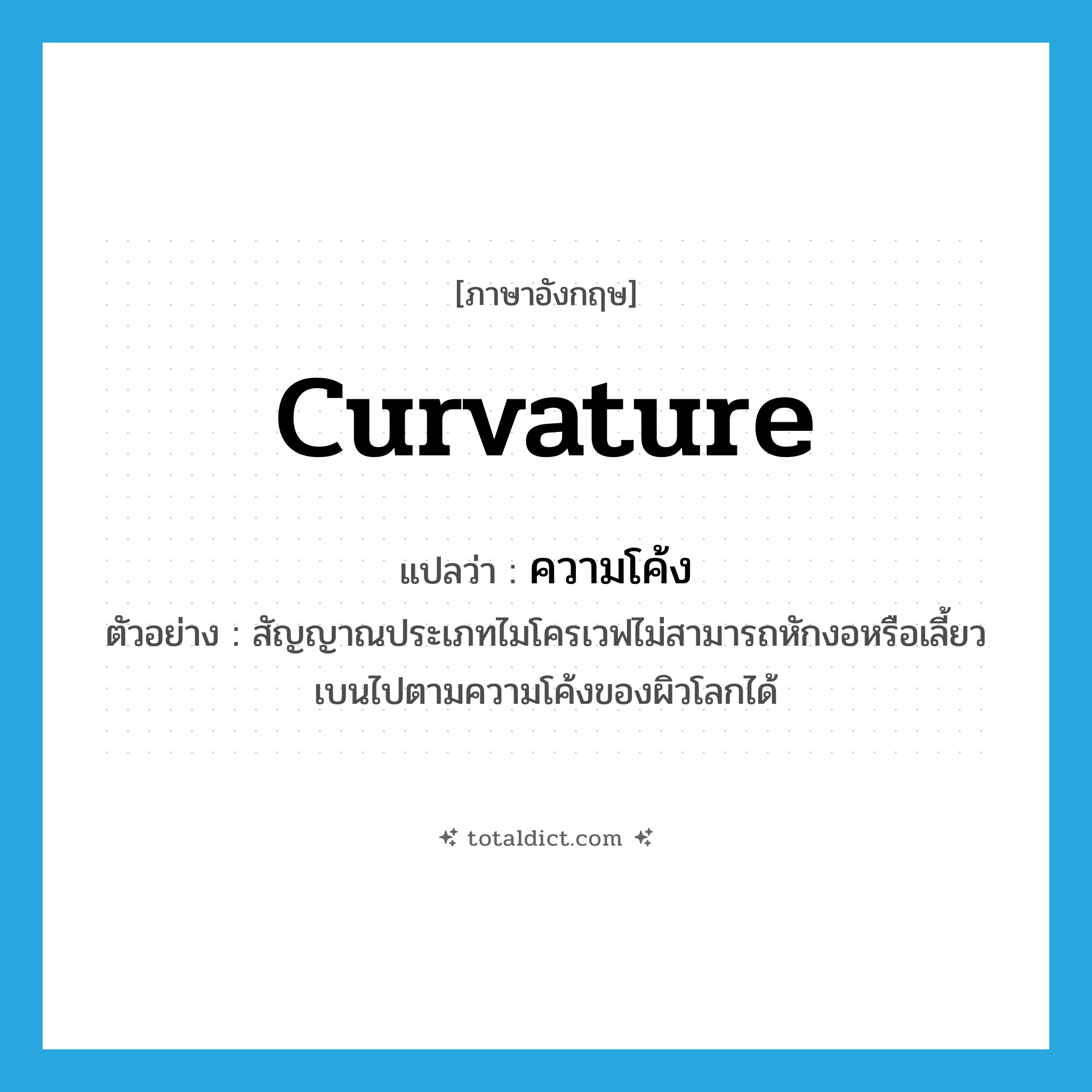 curvature แปลว่า?, คำศัพท์ภาษาอังกฤษ curvature แปลว่า ความโค้ง ประเภท N ตัวอย่าง สัญญาณประเภทไมโครเวฟไม่สามารถหักงอหรือเลี้ยวเบนไปตามความโค้งของผิวโลกได้ หมวด N