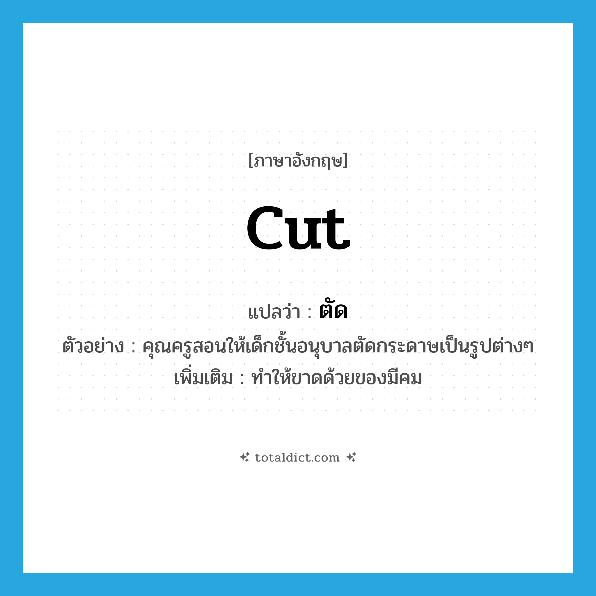 ตัด ภาษาอังกฤษ?, คำศัพท์ภาษาอังกฤษ ตัด แปลว่า cut ประเภท V ตัวอย่าง คุณครูสอนให้เด็กชั้นอนุบาลตัดกระดาษเป็นรูปต่างๆ เพิ่มเติม ทำให้ขาดด้วยของมีคม หมวด V