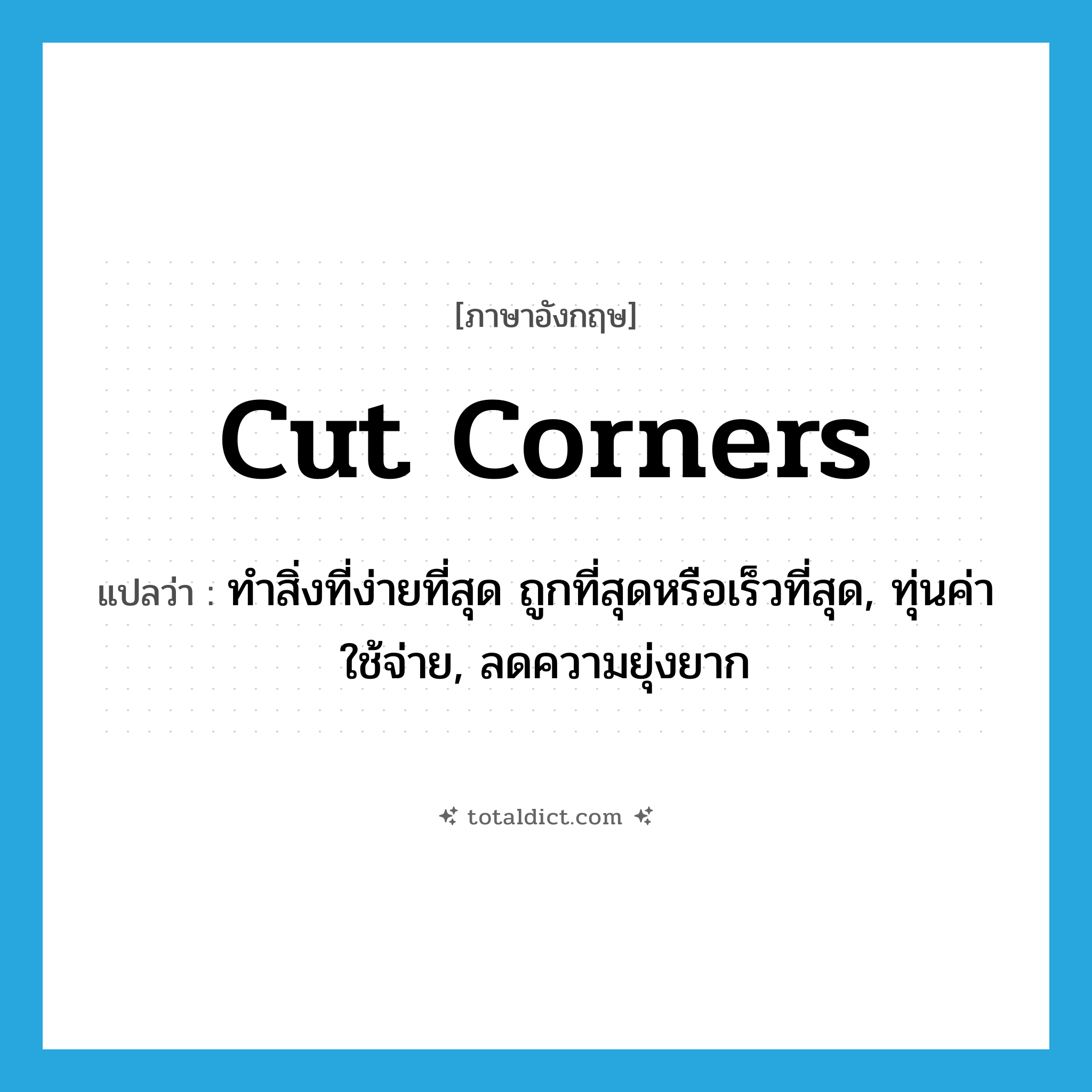 cut corners แปลว่า?, คำศัพท์ภาษาอังกฤษ cut corners แปลว่า ทำสิ่งที่ง่ายที่สุด ถูกที่สุดหรือเร็วที่สุด, ทุ่นค่าใช้จ่าย, ลดความยุ่งยาก ประเภท IDM หมวด IDM
