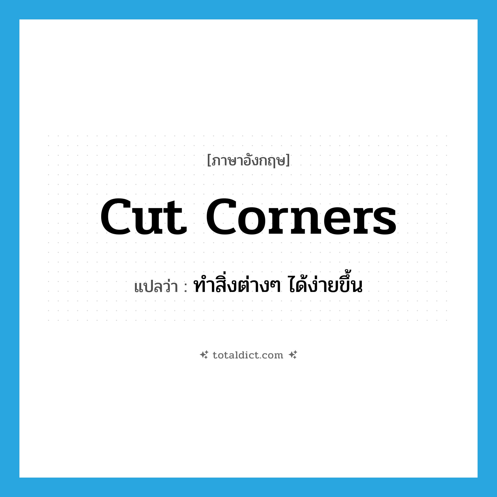 cut corners แปลว่า?, คำศัพท์ภาษาอังกฤษ cut corners แปลว่า ทำสิ่งต่างๆ ได้ง่ายขึ้น ประเภท SL หมวด SL