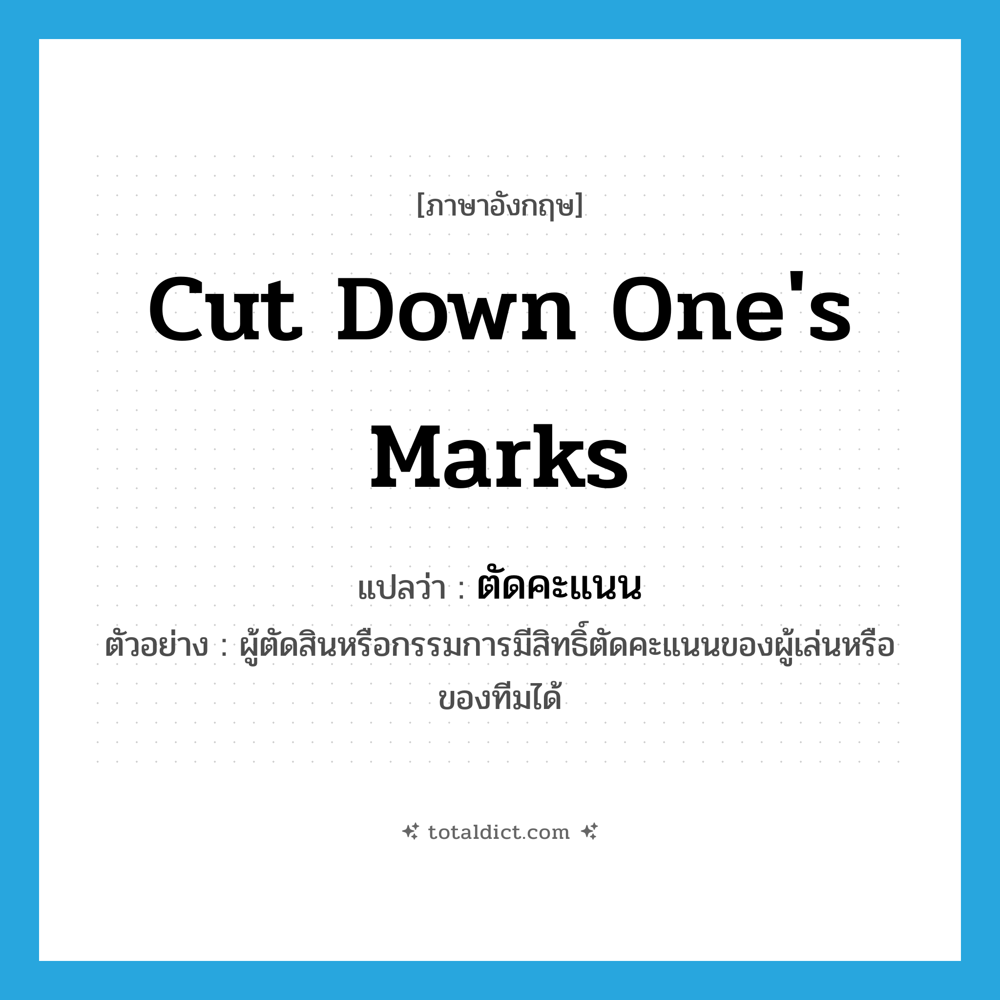 cut down one&#39;s marks แปลว่า?, คำศัพท์ภาษาอังกฤษ cut down one&#39;s marks แปลว่า ตัดคะแนน ประเภท V ตัวอย่าง ผู้ตัดสินหรือกรรมการมีสิทธิ์ตัดคะแนนของผู้เล่นหรือของทีมได้ หมวด V