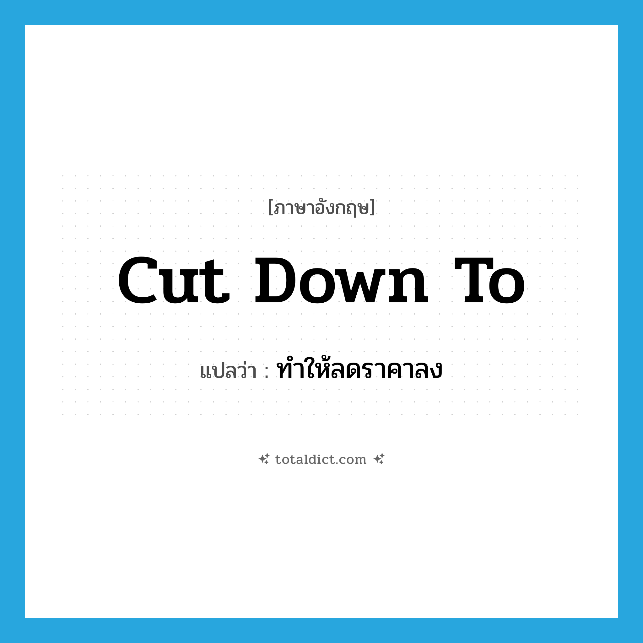 cut down to แปลว่า?, คำศัพท์ภาษาอังกฤษ cut down to แปลว่า ทำให้ลดราคาลง ประเภท PHRV หมวด PHRV