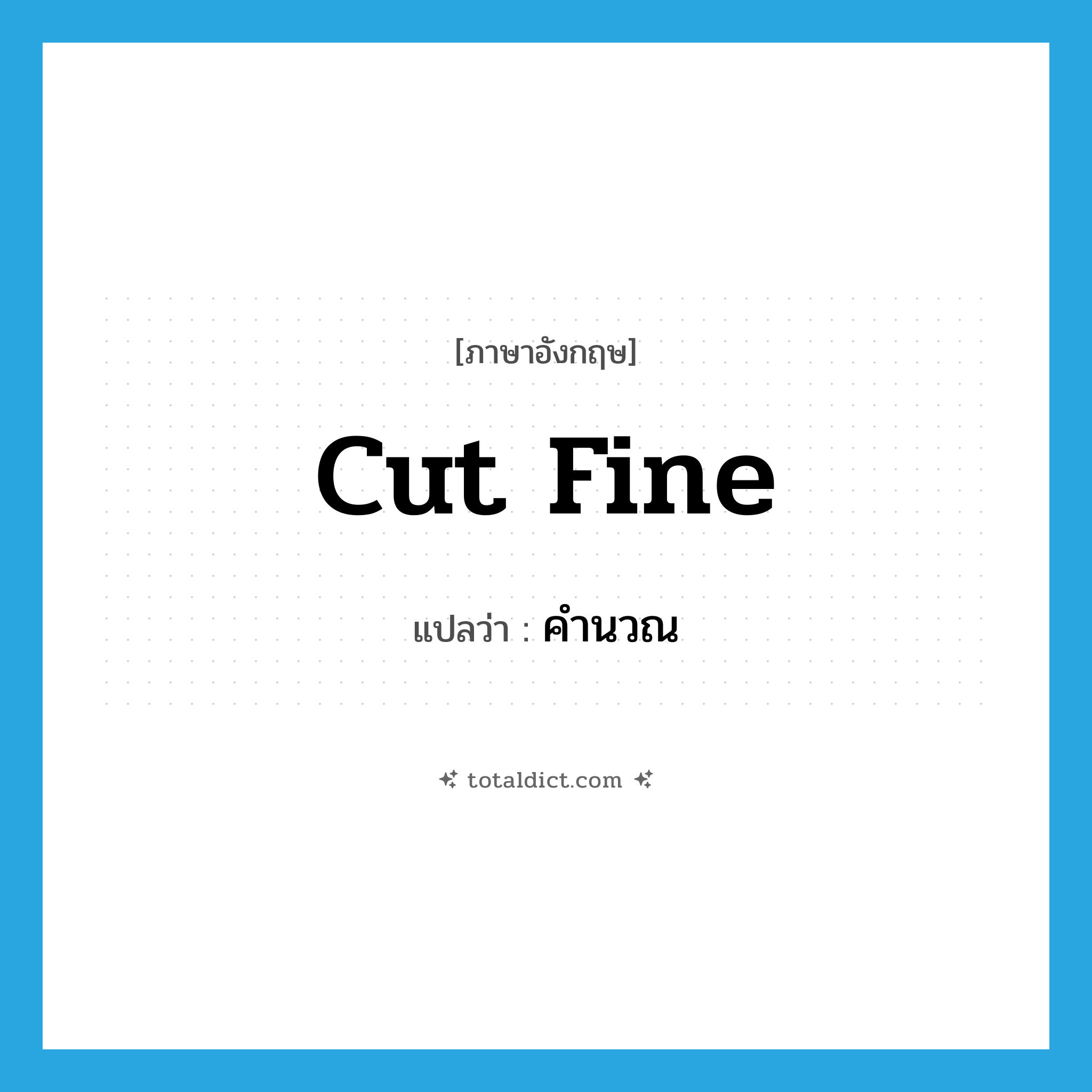 cut fine แปลว่า?, คำศัพท์ภาษาอังกฤษ cut fine แปลว่า คำนวณ ประเภท PHRV หมวด PHRV
