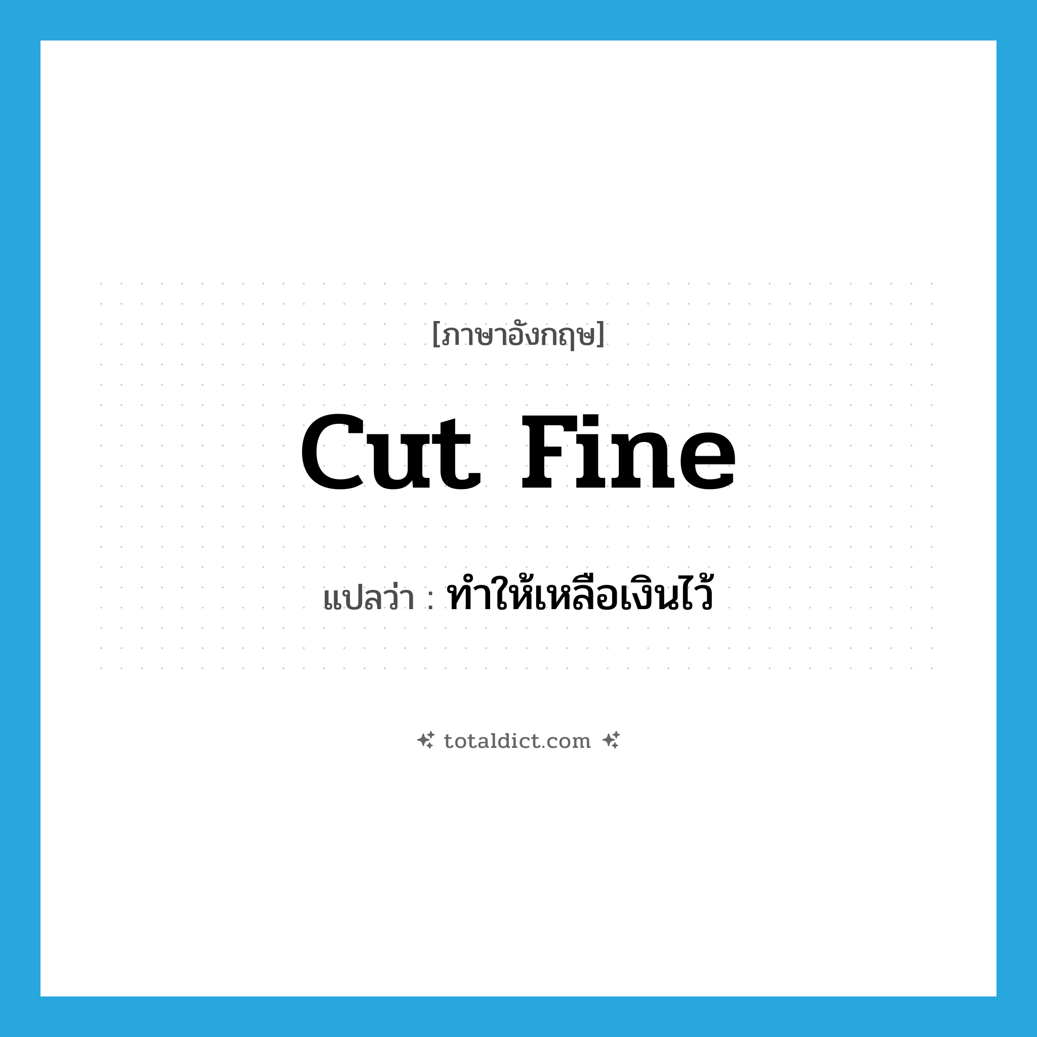 cut fine แปลว่า?, คำศัพท์ภาษาอังกฤษ cut fine แปลว่า ทำให้เหลือเงินไว้ ประเภท PHRV หมวด PHRV