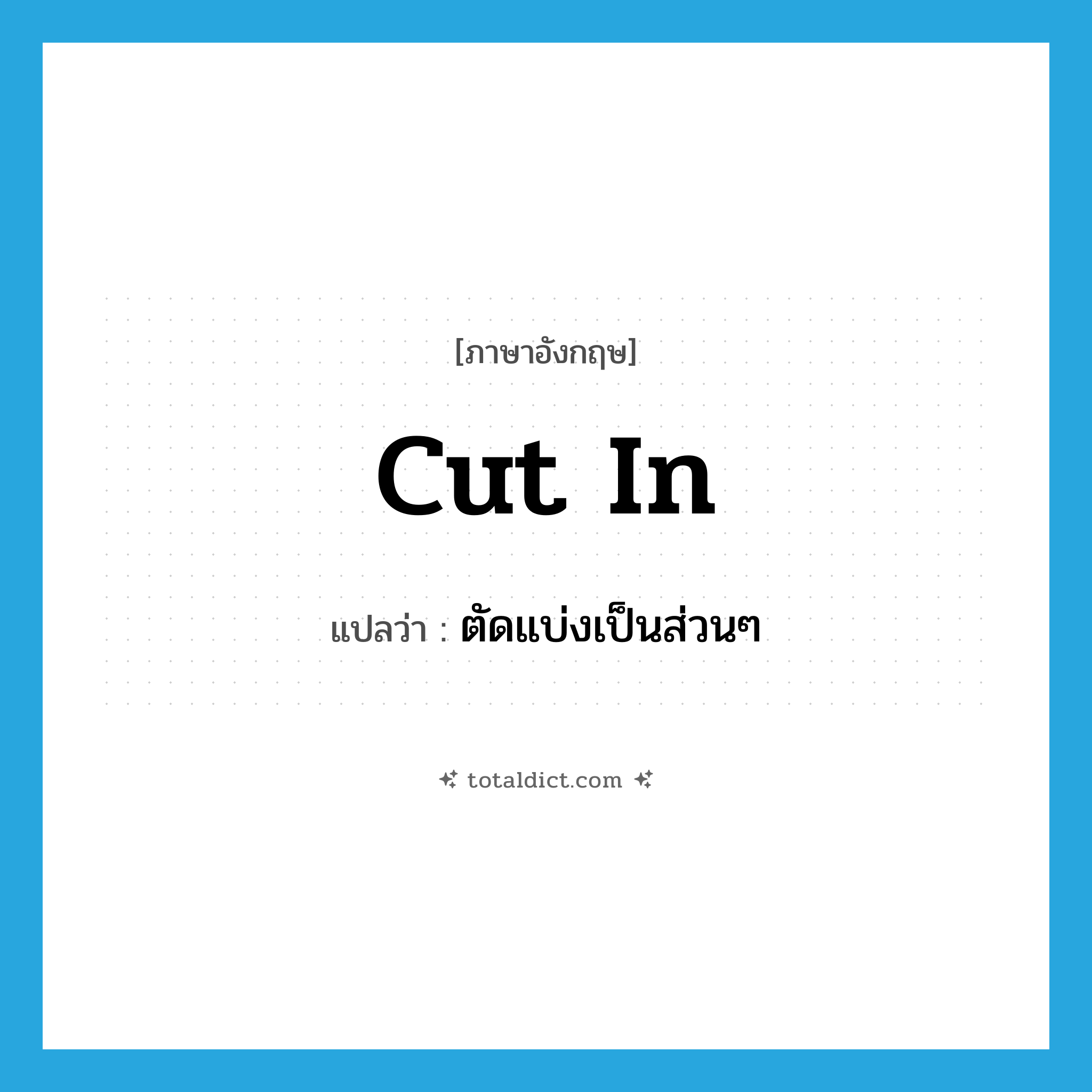 cut in แปลว่า?, คำศัพท์ภาษาอังกฤษ cut in แปลว่า ตัดแบ่งเป็นส่วนๆ ประเภท PHRV หมวด PHRV