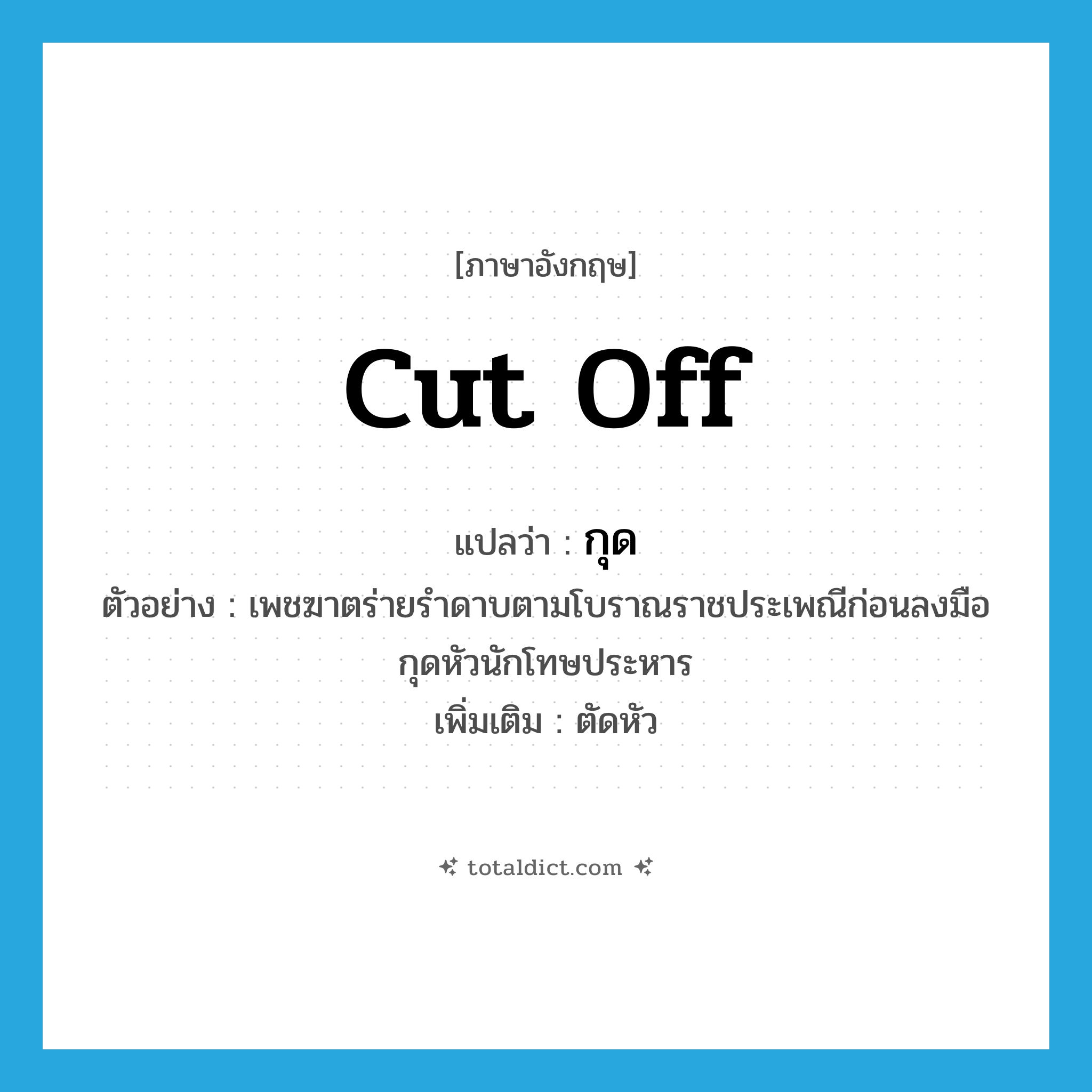 cut off แปลว่า?, คำศัพท์ภาษาอังกฤษ cut off แปลว่า กุด ประเภท V ตัวอย่าง เพชฆาตร่ายรำดาบตามโบราณราชประเพณีก่อนลงมือกุดหัวนักโทษประหาร เพิ่มเติม ตัดหัว หมวด V