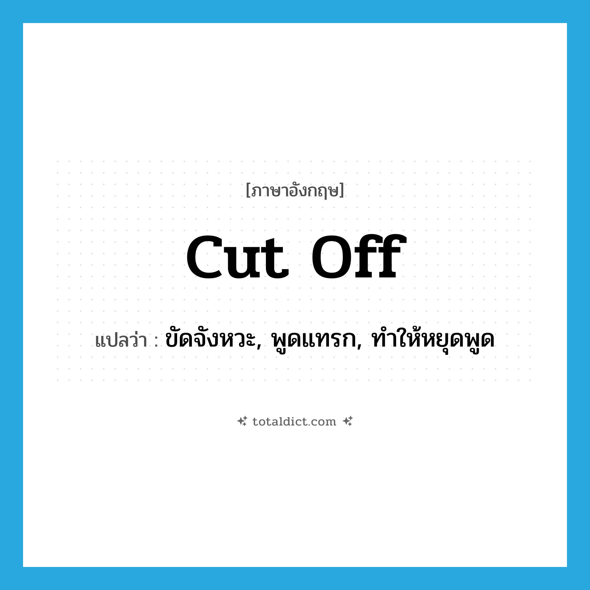 cut off แปลว่า?, คำศัพท์ภาษาอังกฤษ cut off แปลว่า ขัดจังหวะ, พูดแทรก, ทำให้หยุดพูด ประเภท PHRV หมวด PHRV