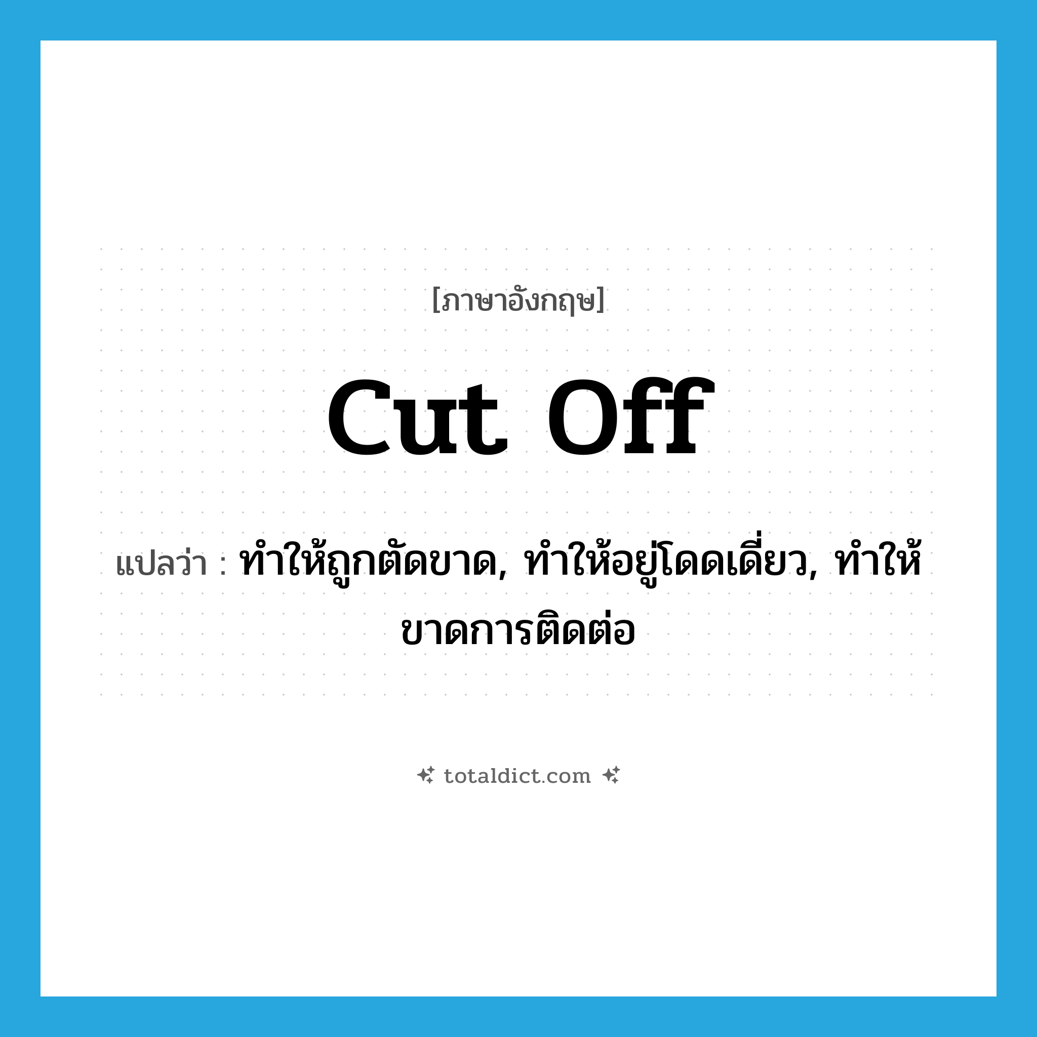 cut off แปลว่า?, คำศัพท์ภาษาอังกฤษ cut off แปลว่า ทำให้ถูกตัดขาด, ทำให้อยู่โดดเดี่ยว, ทำให้ขาดการติดต่อ ประเภท PHRV หมวด PHRV