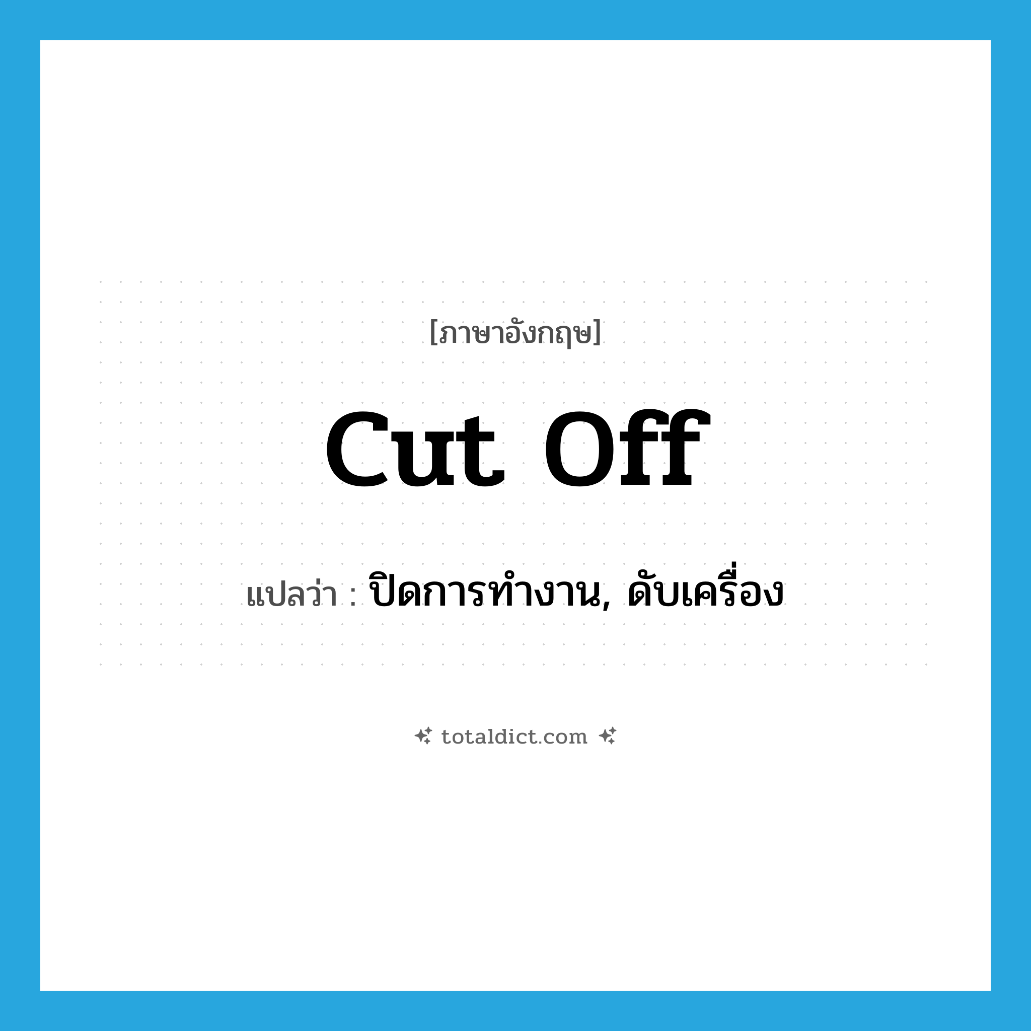 cut off แปลว่า?, คำศัพท์ภาษาอังกฤษ cut off แปลว่า ปิดการทำงาน, ดับเครื่อง ประเภท PHRV หมวด PHRV