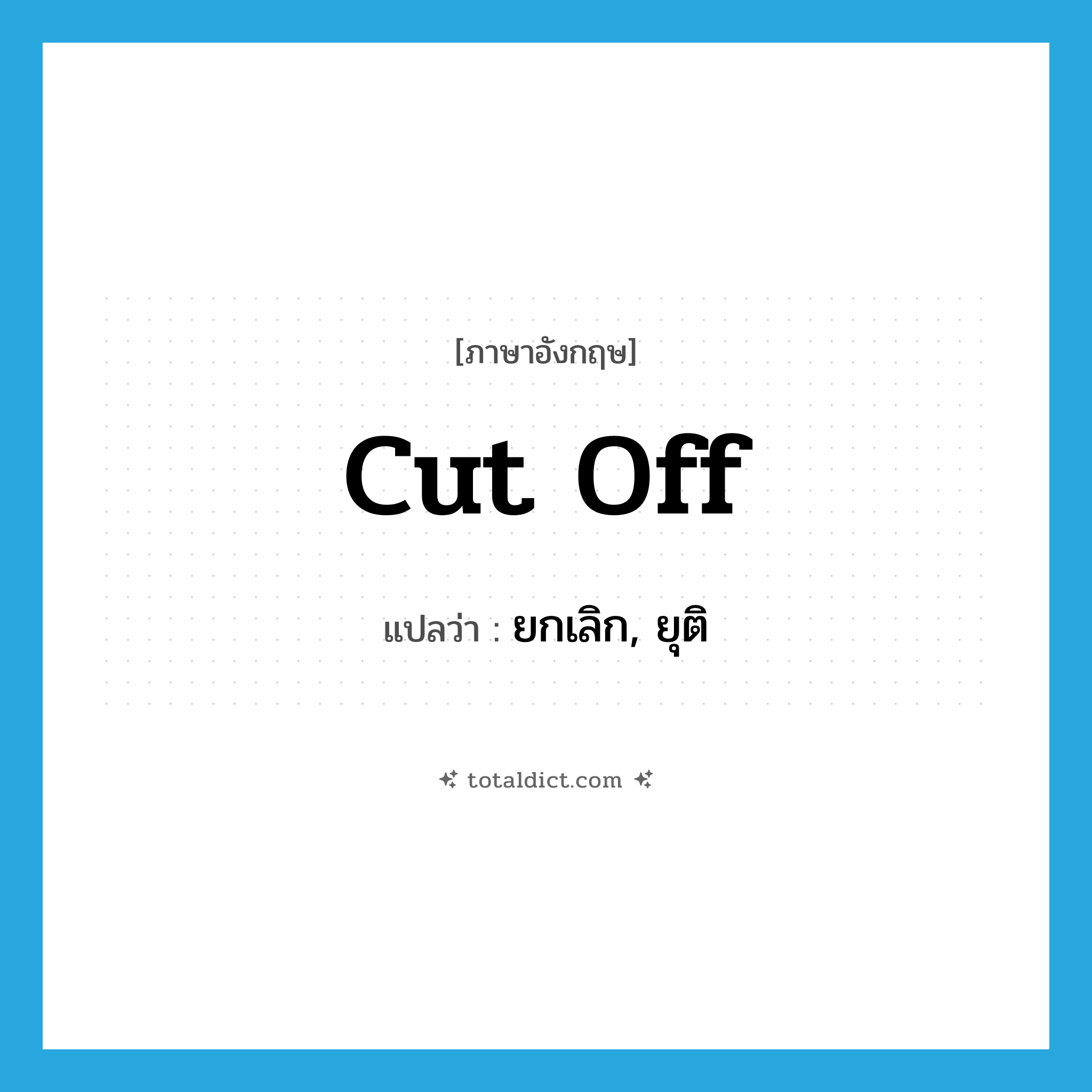 cut off แปลว่า?, คำศัพท์ภาษาอังกฤษ cut off แปลว่า ยกเลิก, ยุติ ประเภท PHRV หมวด PHRV