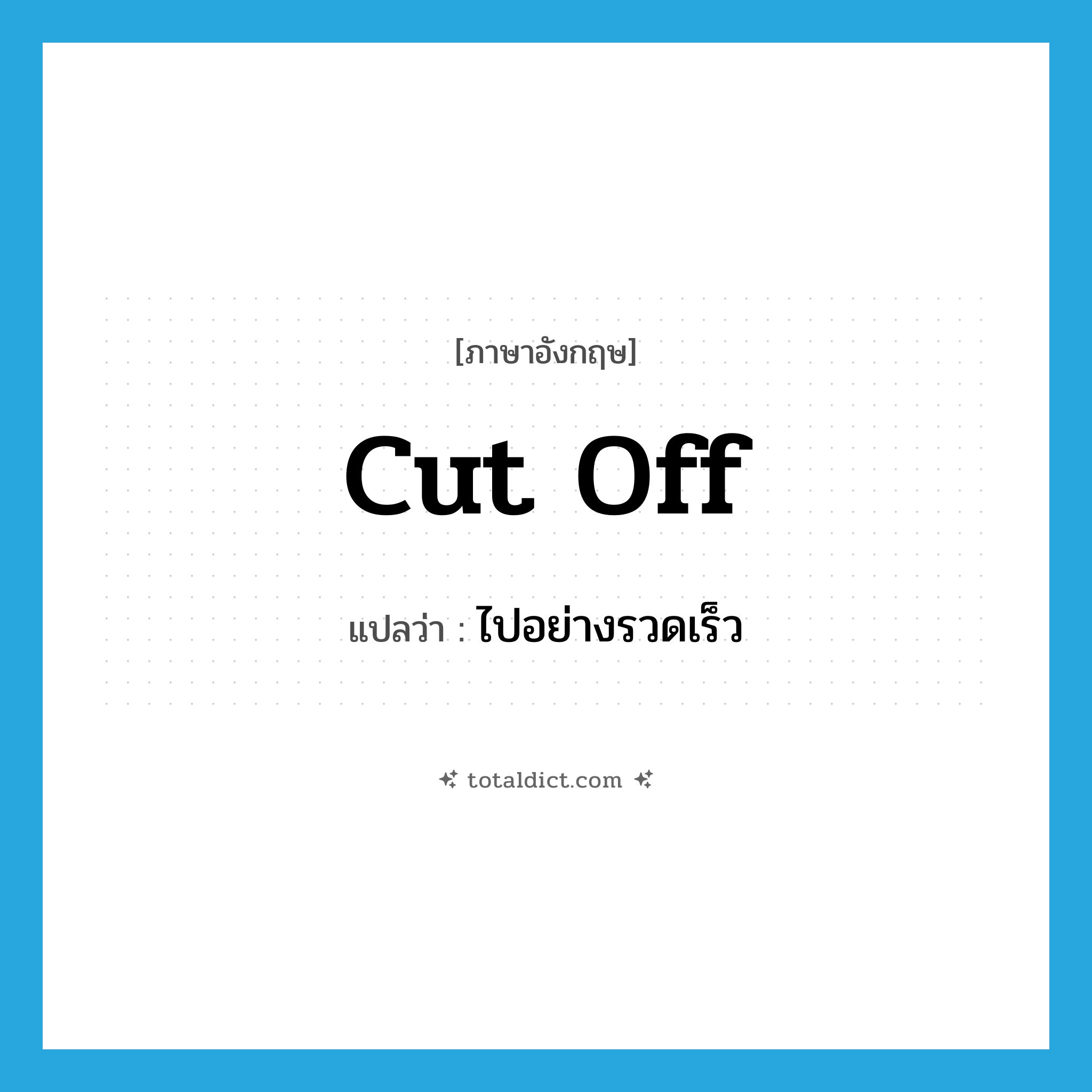 cut off แปลว่า?, คำศัพท์ภาษาอังกฤษ cut off แปลว่า ไปอย่างรวดเร็ว ประเภท PHRV หมวด PHRV