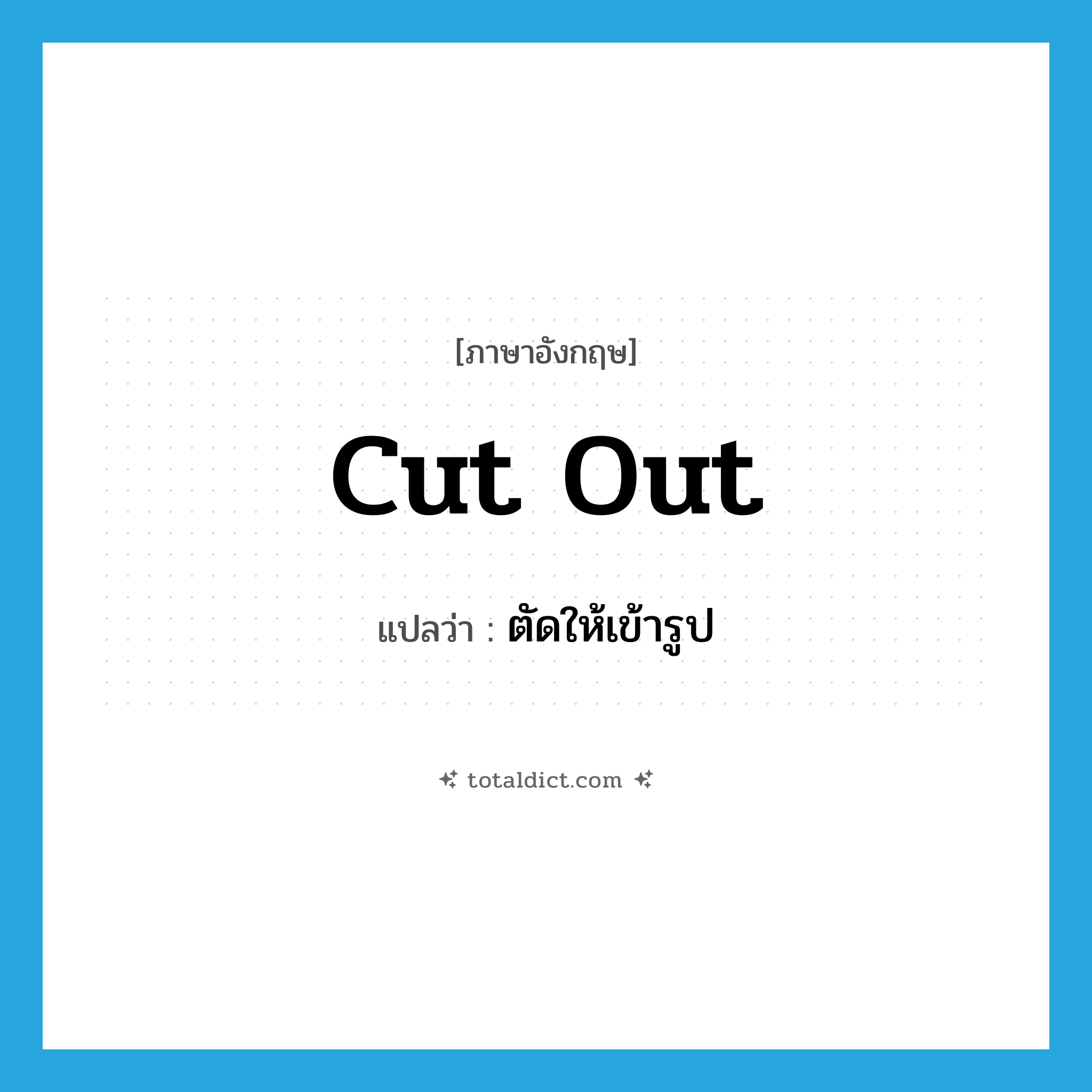 cut out แปลว่า?, คำศัพท์ภาษาอังกฤษ cut out แปลว่า ตัดให้เข้ารูป ประเภท PHRV หมวด PHRV