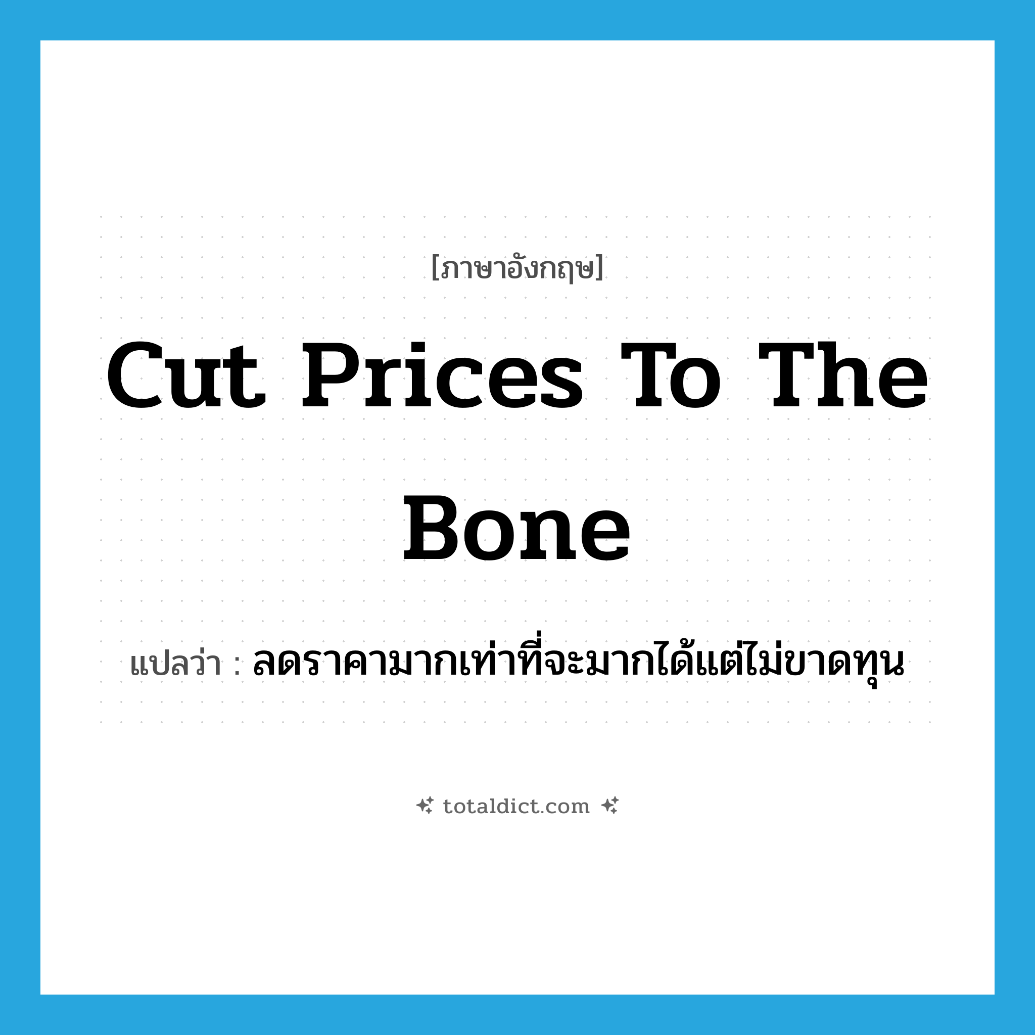 cut prices to the bone แปลว่า?, คำศัพท์ภาษาอังกฤษ cut prices to the bone แปลว่า ลดราคามากเท่าที่จะมากได้แต่ไม่ขาดทุน ประเภท IDM หมวด IDM