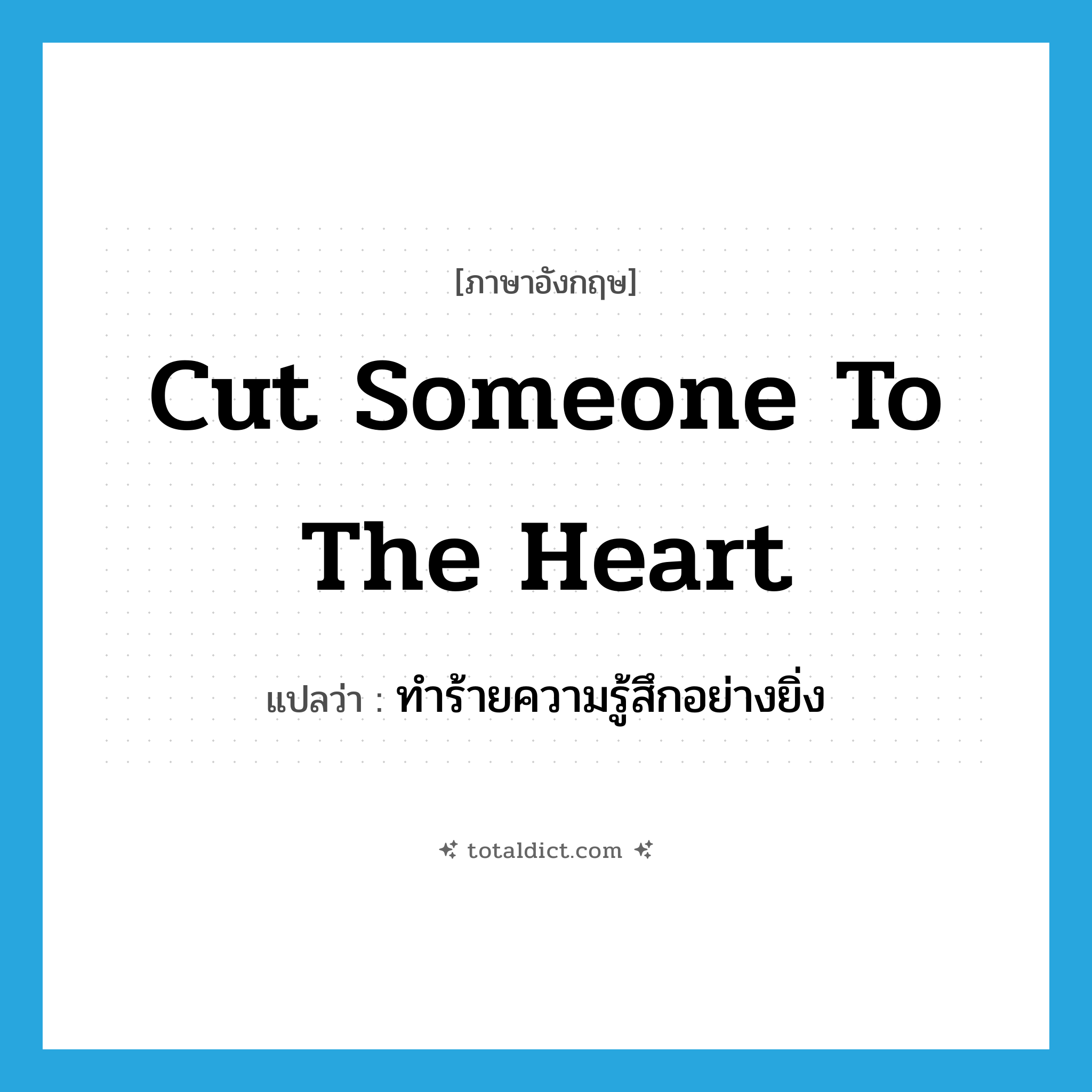 cut someone to the heart แปลว่า?, คำศัพท์ภาษาอังกฤษ cut someone to the heart แปลว่า ทำร้ายความรู้สึกอย่างยิ่ง ประเภท IDM หมวด IDM