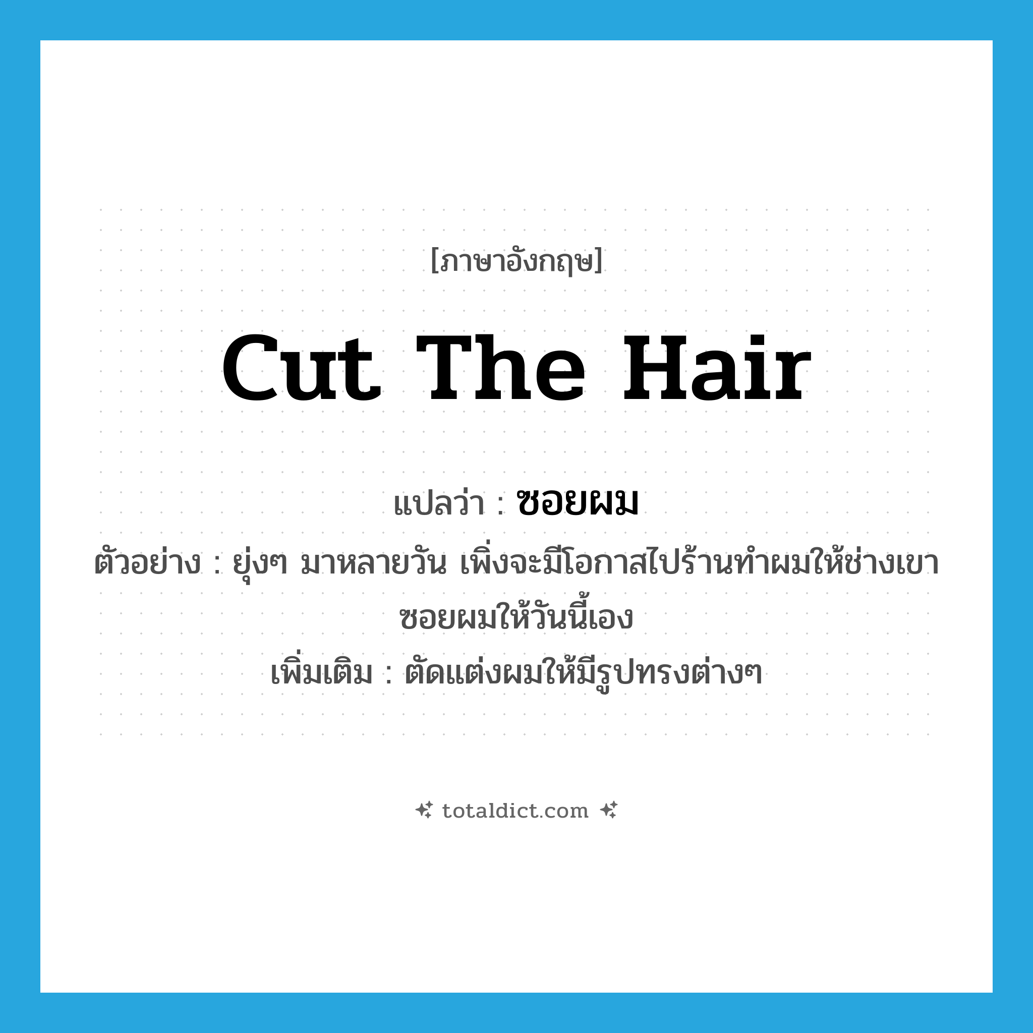 cut the hair แปลว่า?, คำศัพท์ภาษาอังกฤษ cut the hair แปลว่า ซอยผม ประเภท V ตัวอย่าง ยุ่งๆ มาหลายวัน เพิ่งจะมีโอกาสไปร้านทำผมให้ช่างเขาซอยผมให้วันนี้เอง เพิ่มเติม ตัดแต่งผมให้มีรูปทรงต่างๆ หมวด V