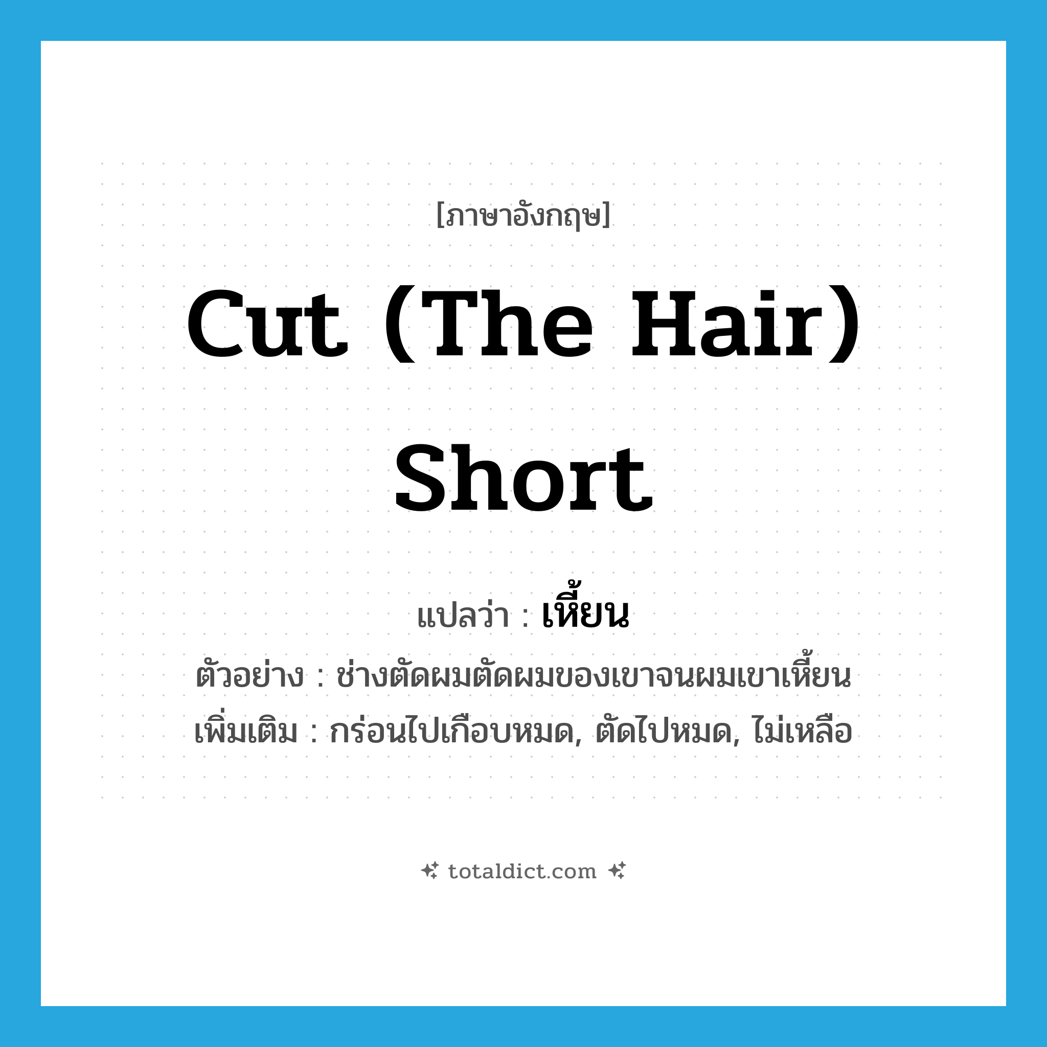 cut (the hair) short แปลว่า?, คำศัพท์ภาษาอังกฤษ cut (the hair) short แปลว่า เหี้ยน ประเภท V ตัวอย่าง ช่างตัดผมตัดผมของเขาจนผมเขาเหี้ยน เพิ่มเติม กร่อนไปเกือบหมด, ตัดไปหมด, ไม่เหลือ หมวด V
