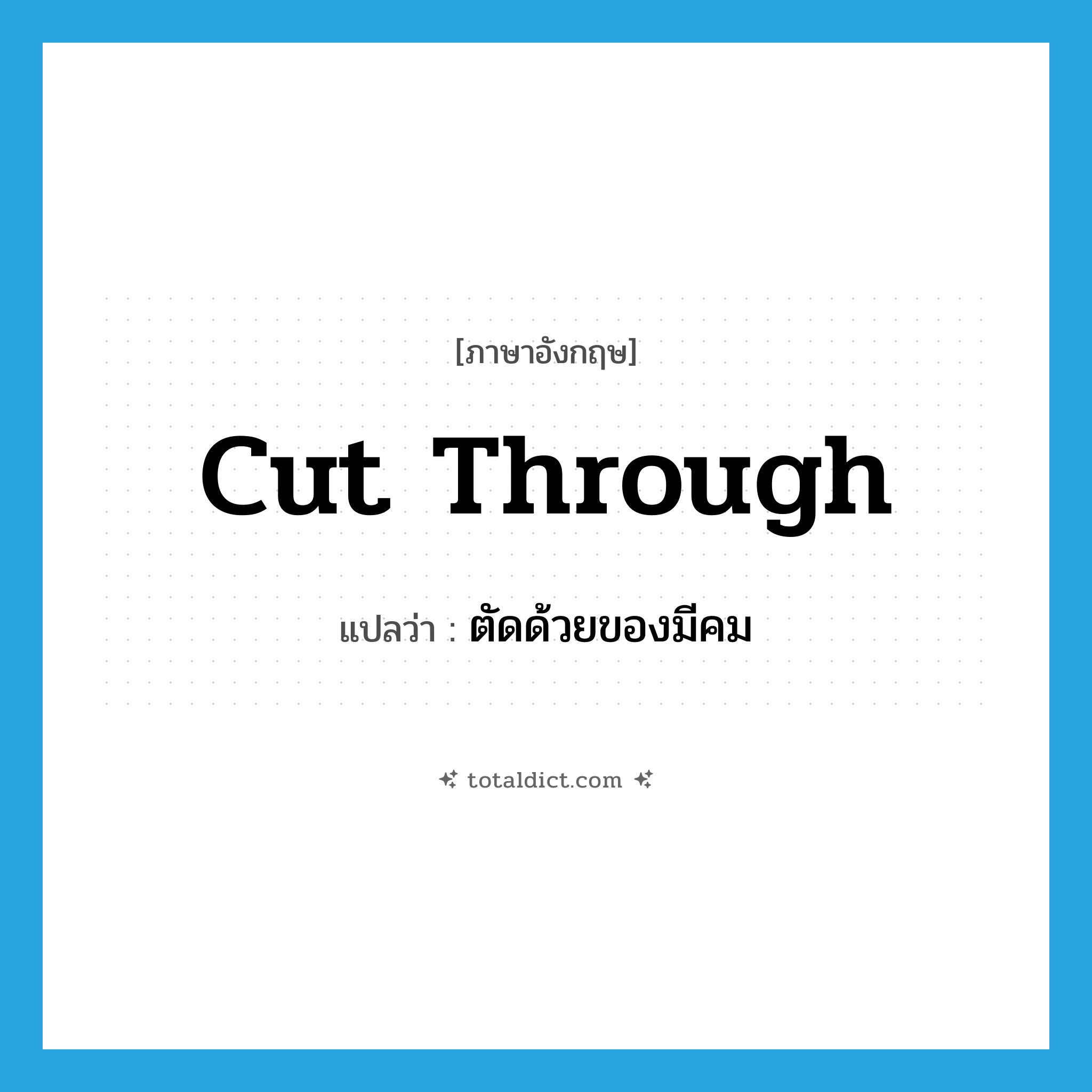 cut through แปลว่า?, คำศัพท์ภาษาอังกฤษ cut through แปลว่า ตัดด้วยของมีคม ประเภท PHRV หมวด PHRV