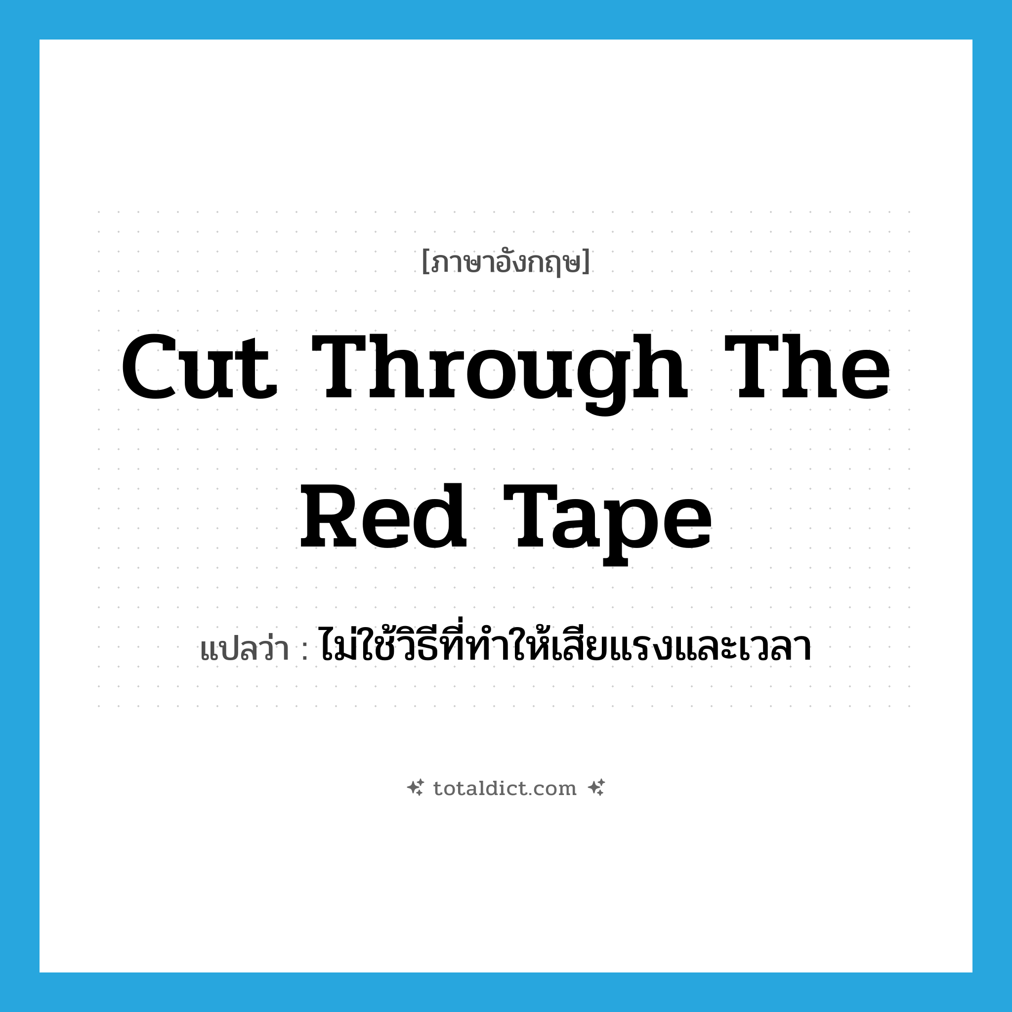 cut through the red tape แปลว่า?, คำศัพท์ภาษาอังกฤษ cut through the red tape แปลว่า ไม่ใช้วิธีที่ทำให้เสียแรงและเวลา ประเภท IDM หมวด IDM