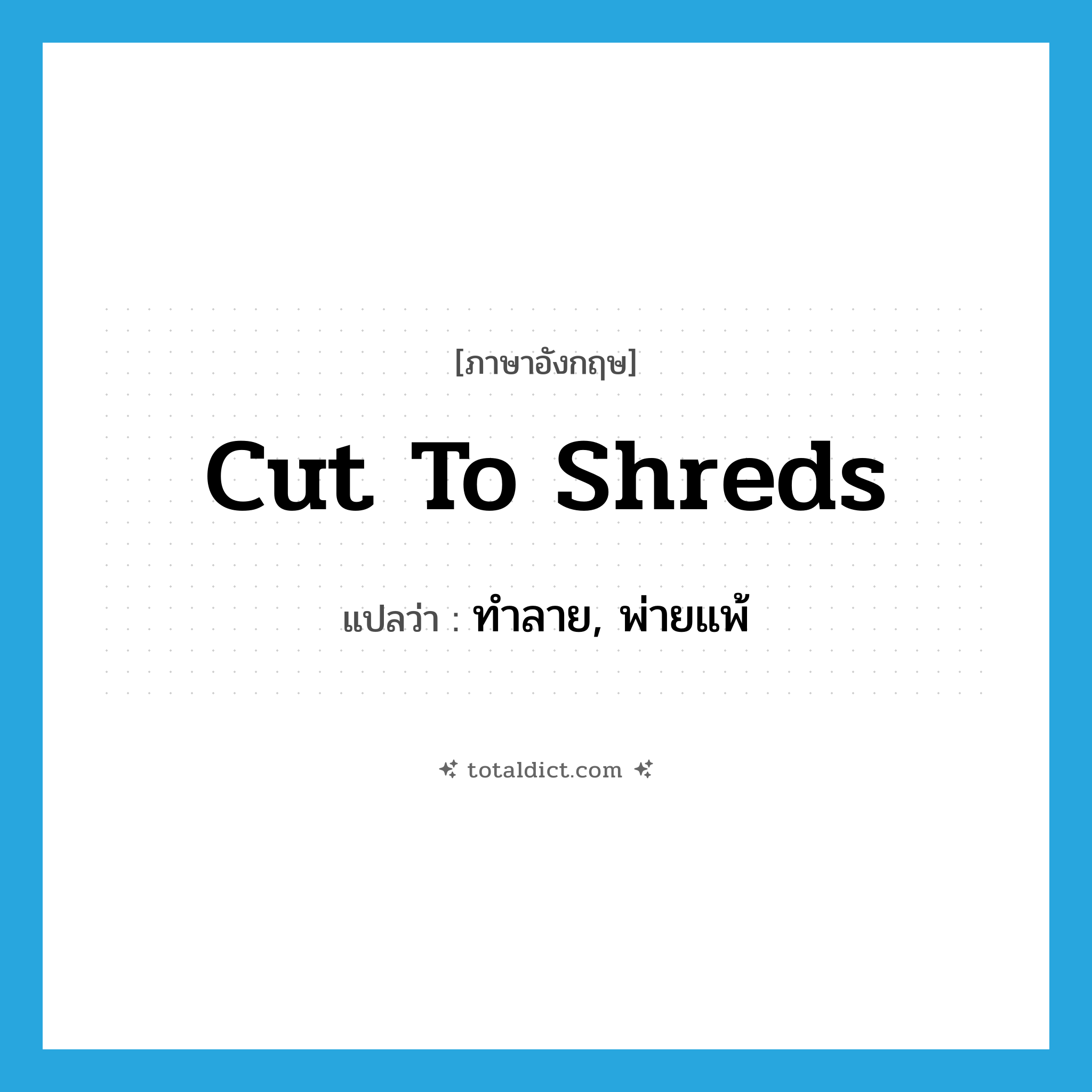 cut to shreds แปลว่า?, คำศัพท์ภาษาอังกฤษ cut to shreds แปลว่า ทำลาย, พ่ายแพ้ ประเภท PHRV หมวด PHRV