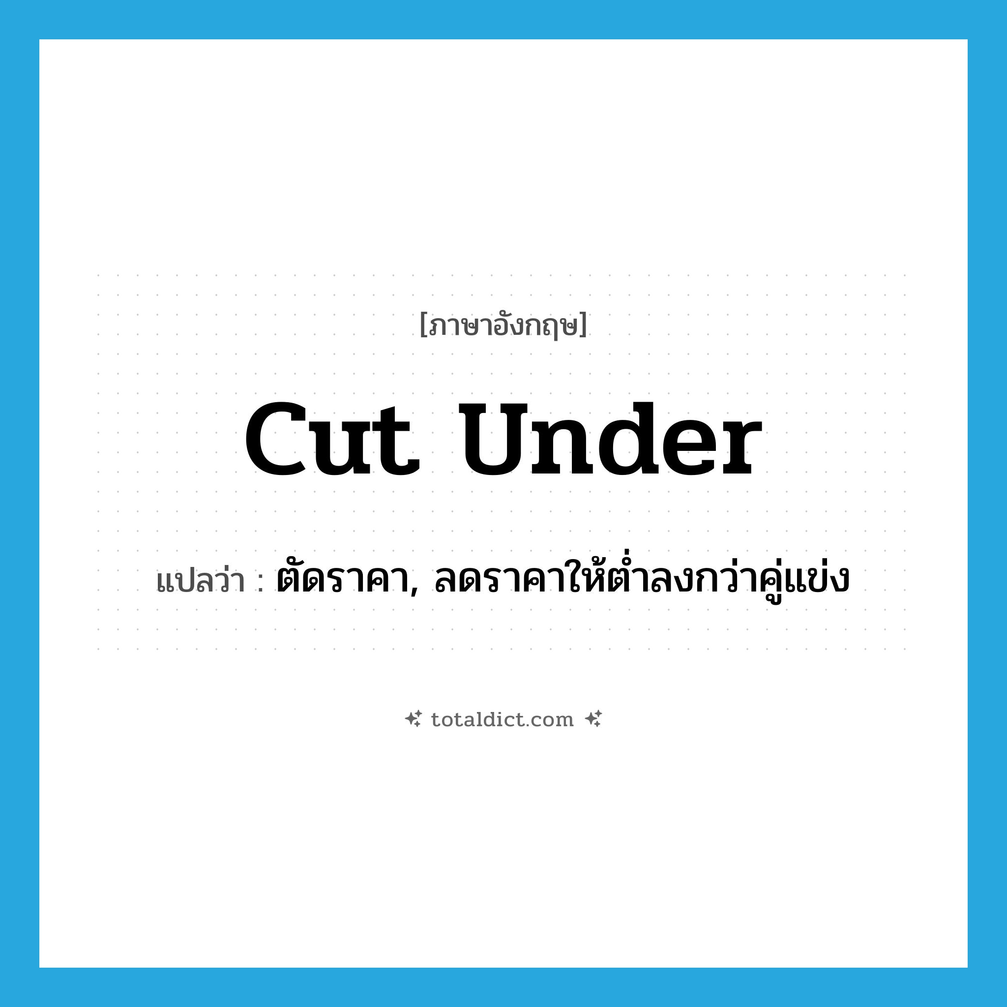 cut under แปลว่า?, คำศัพท์ภาษาอังกฤษ cut under แปลว่า ตัดราคา, ลดราคาให้ต่ำลงกว่าคู่แข่ง ประเภท PHRV หมวด PHRV