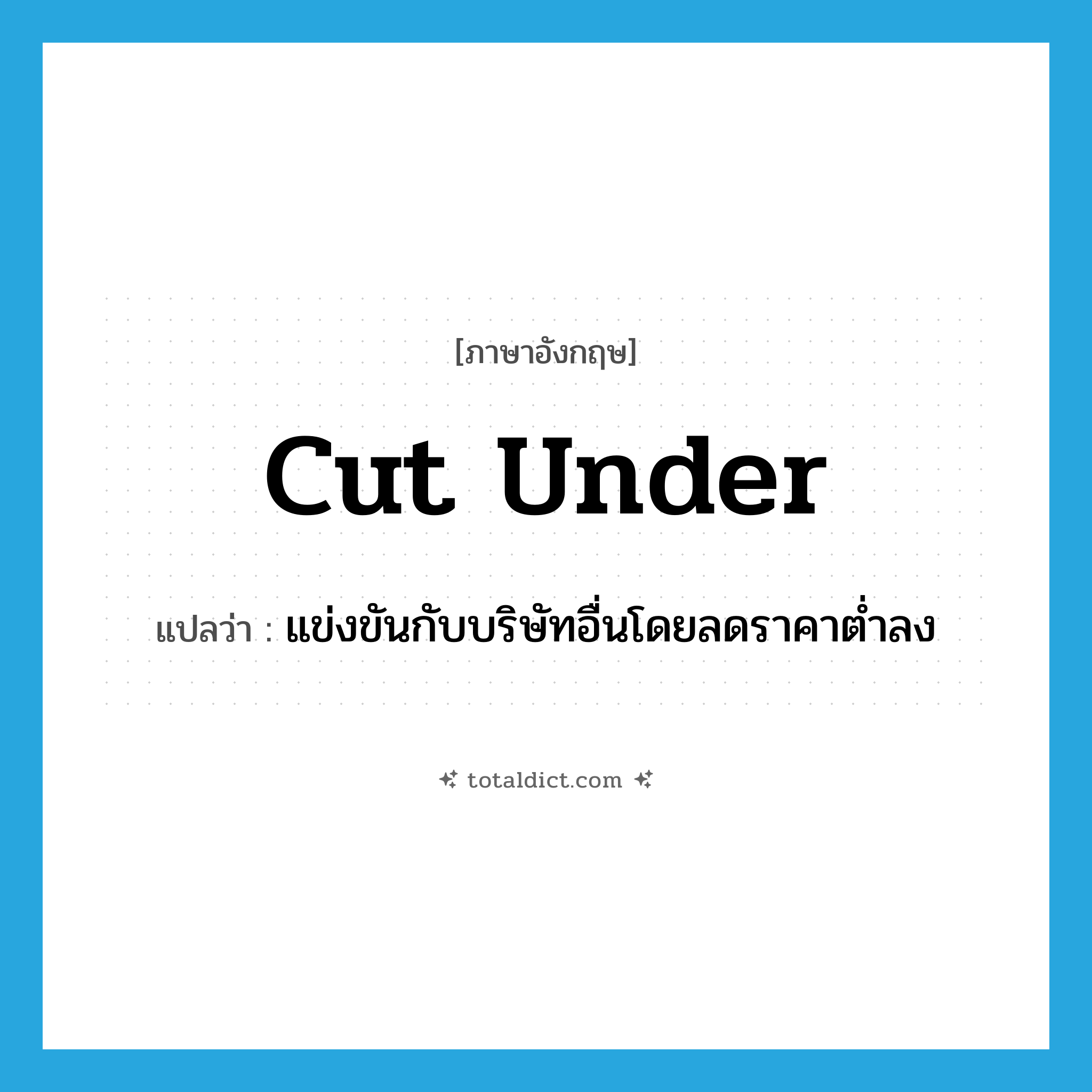 cut under แปลว่า?, คำศัพท์ภาษาอังกฤษ cut under แปลว่า แข่งขันกับบริษัทอื่นโดยลดราคาต่ำลง ประเภท PHRV หมวด PHRV