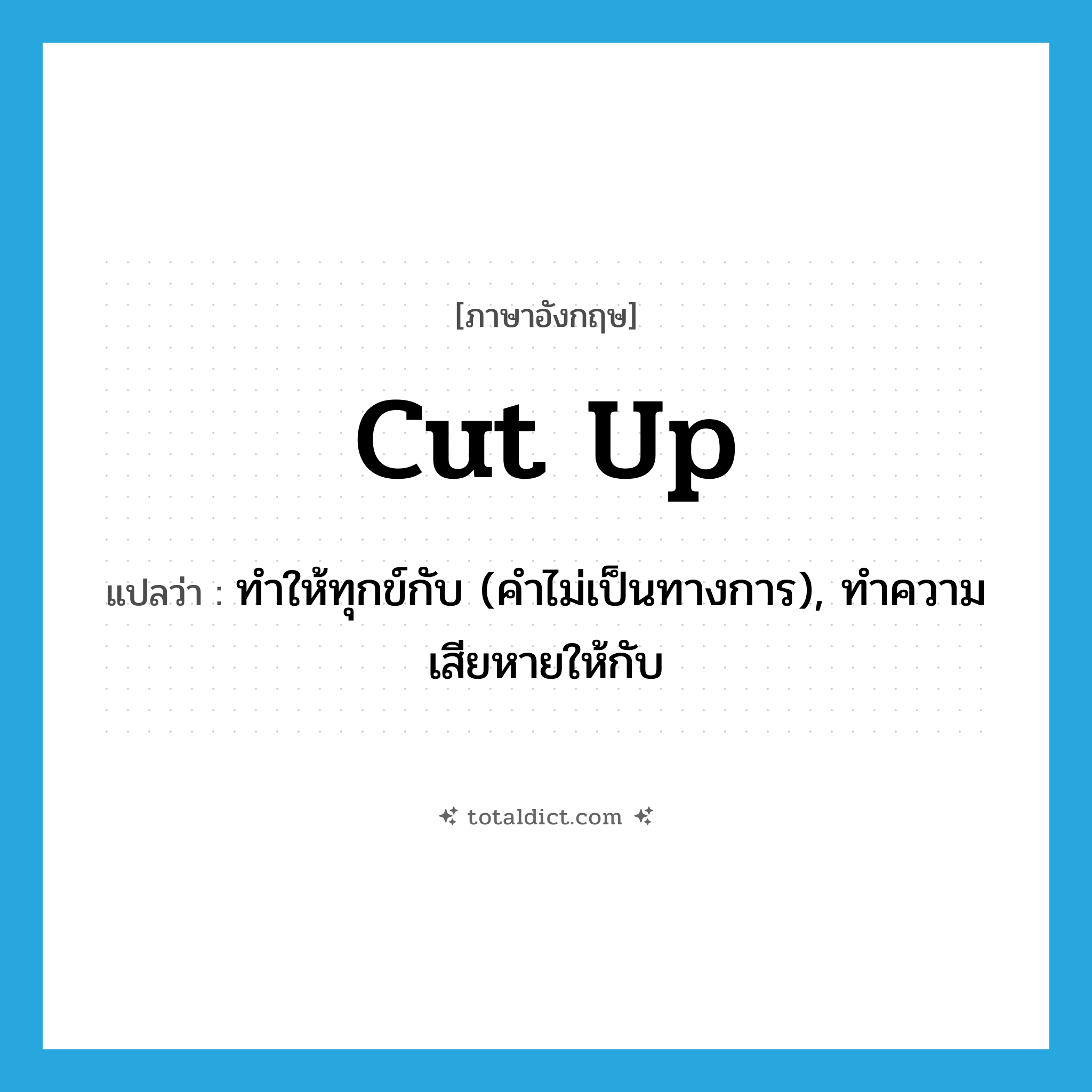 cut up แปลว่า?, คำศัพท์ภาษาอังกฤษ cut up แปลว่า ทำให้ทุกข์กับ (คำไม่เป็นทางการ), ทำความเสียหายให้กับ ประเภท PHRV หมวด PHRV