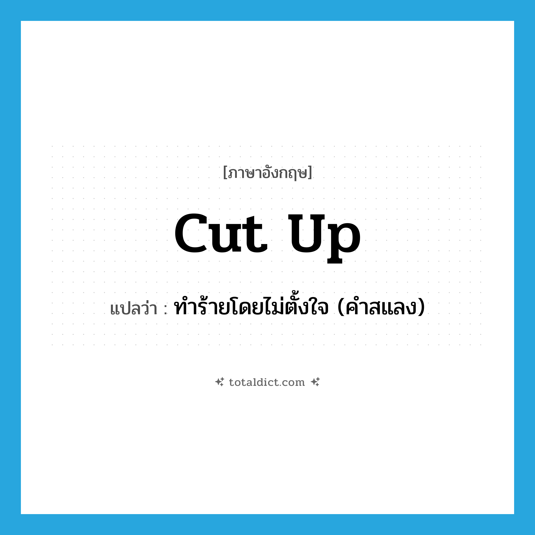 cut up แปลว่า?, คำศัพท์ภาษาอังกฤษ cut up แปลว่า ทำร้ายโดยไม่ตั้งใจ (คำสแลง) ประเภท PHRV หมวด PHRV